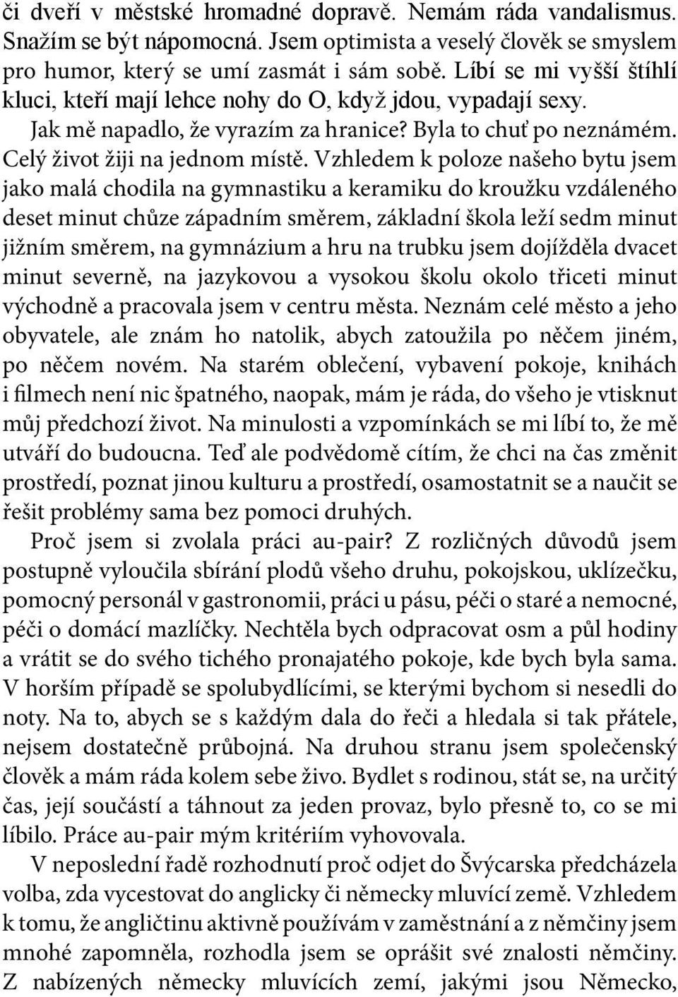 Vzhledem k poloze našeho bytu jsem jako malá chodila na gymnastiku a keramiku do kroužku vzdáleného deset minut chůze západním směrem, základní škola leží sedm minut jižním směrem, na gymnázium a hru