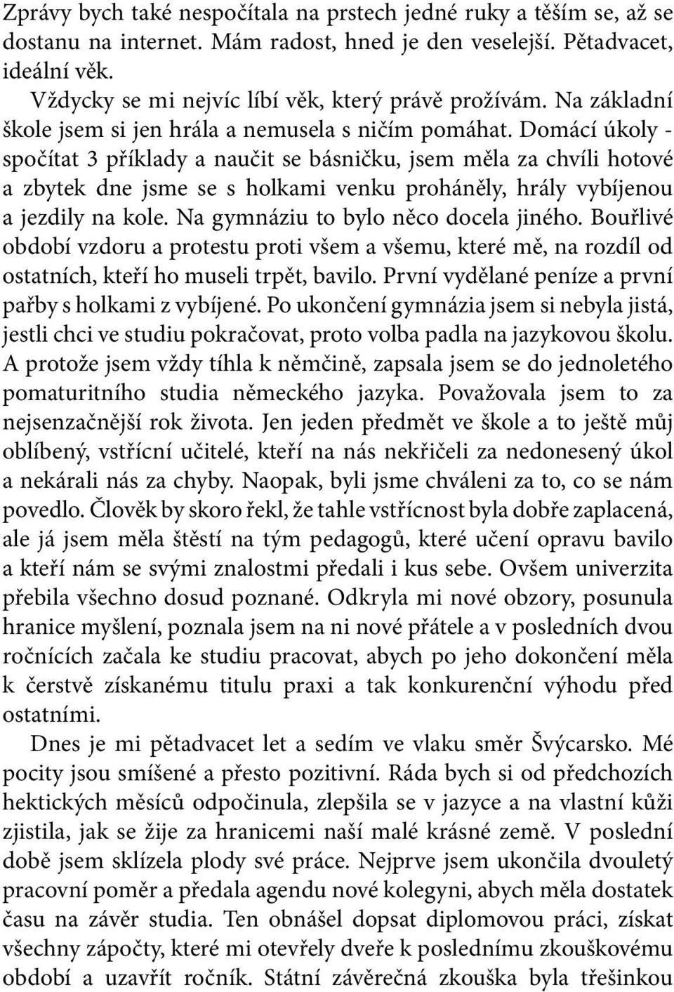 Domácí úkoly - spočítat 3 příklady a naučit se básničku, jsem měla za chvíli hotové a zbytek dne jsme se s holkami venku proháněly, hrály vybíjenou a jezdily na kole.