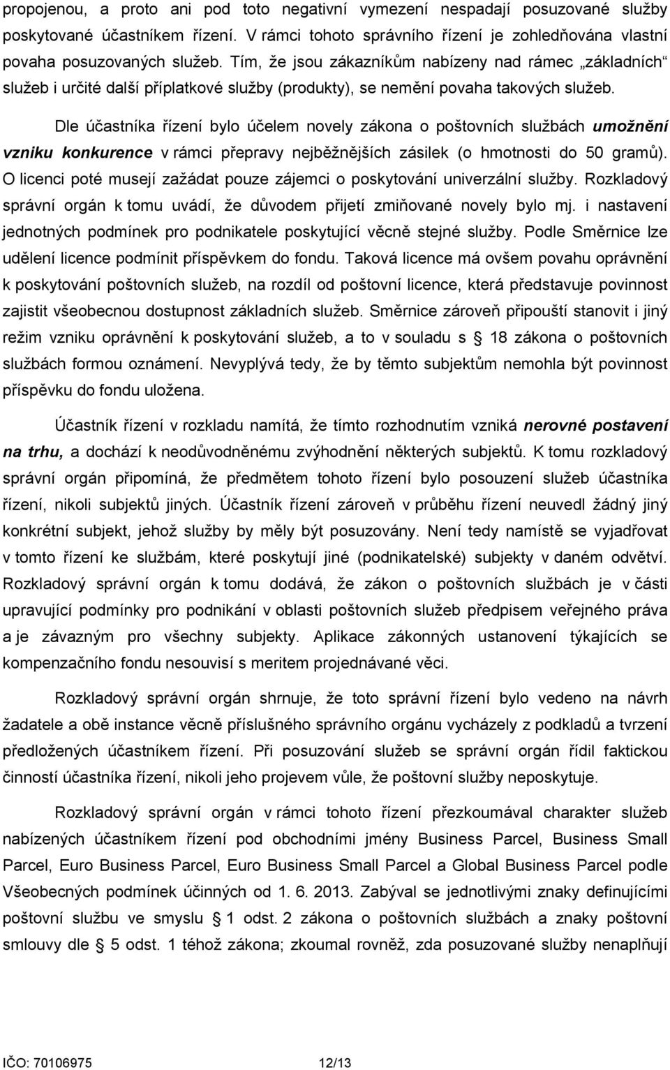 Dle účastníka řízení bylo účelem novely zákona o poštovních službách umožnění vzniku konkurence v rámci přepravy nejběžnějších zásilek (o hmotnosti do 50 gramů).