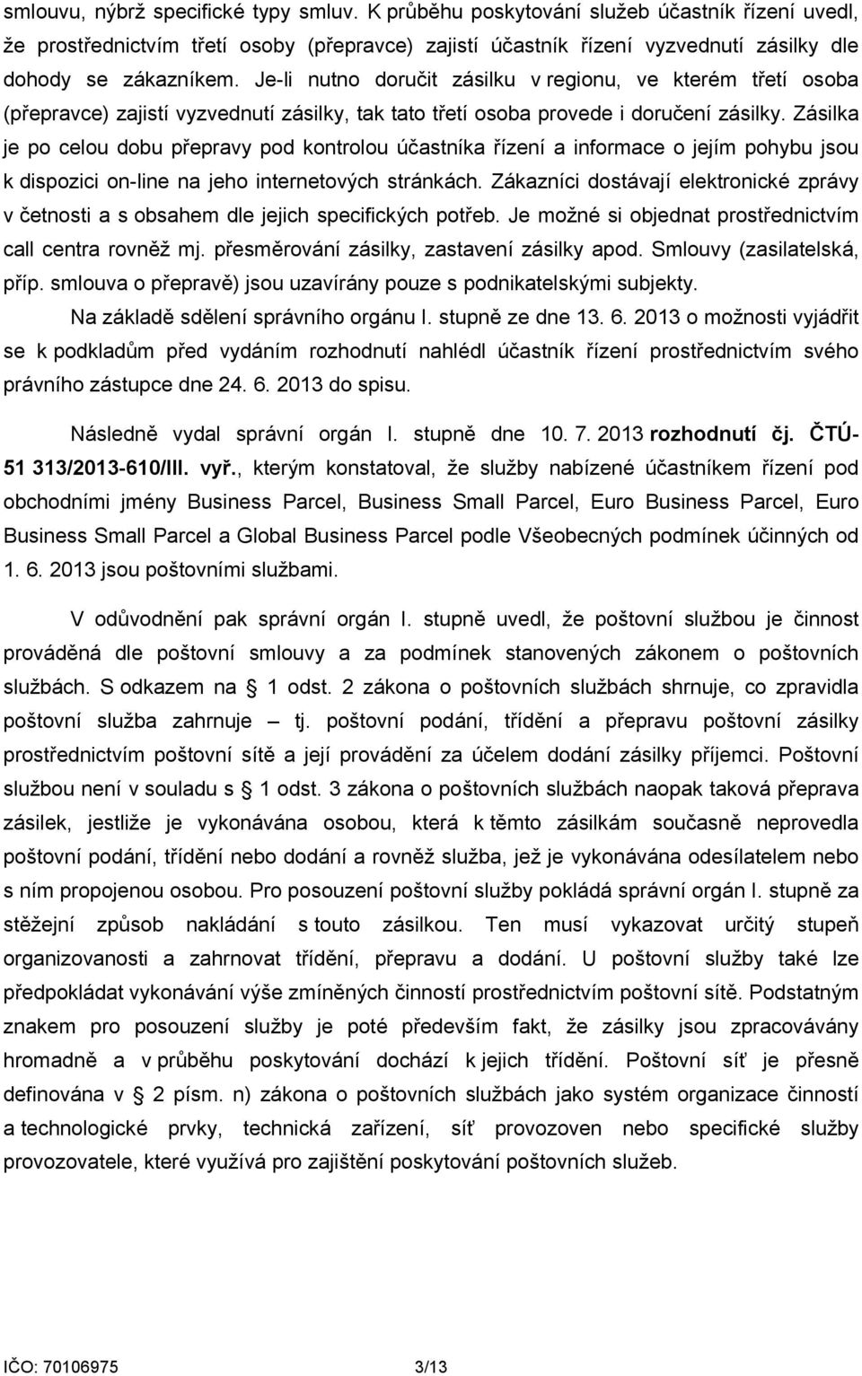 Je-li nutno doručit zásilku v regionu, ve kterém třetí osoba (přepravce) zajistí vyzvednutí zásilky, tak tato třetí osoba provede i doručení zásilky.