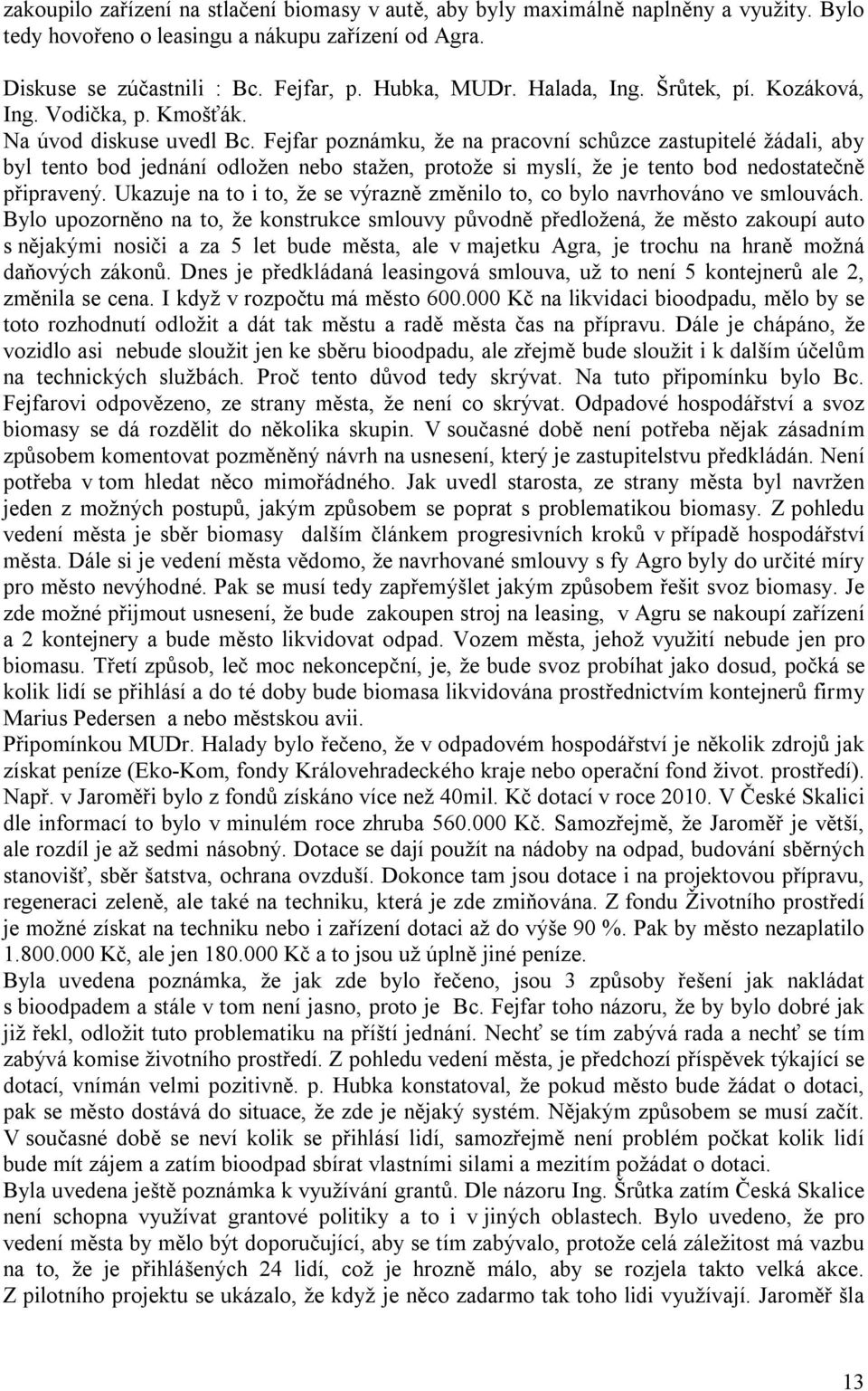 Fejfar poznámku, že na pracovní schůzce zastupitelé žádali, aby byl tento bod jednání odložen nebo stažen, protože si myslí, že je tento bod nedostatečně připravený.