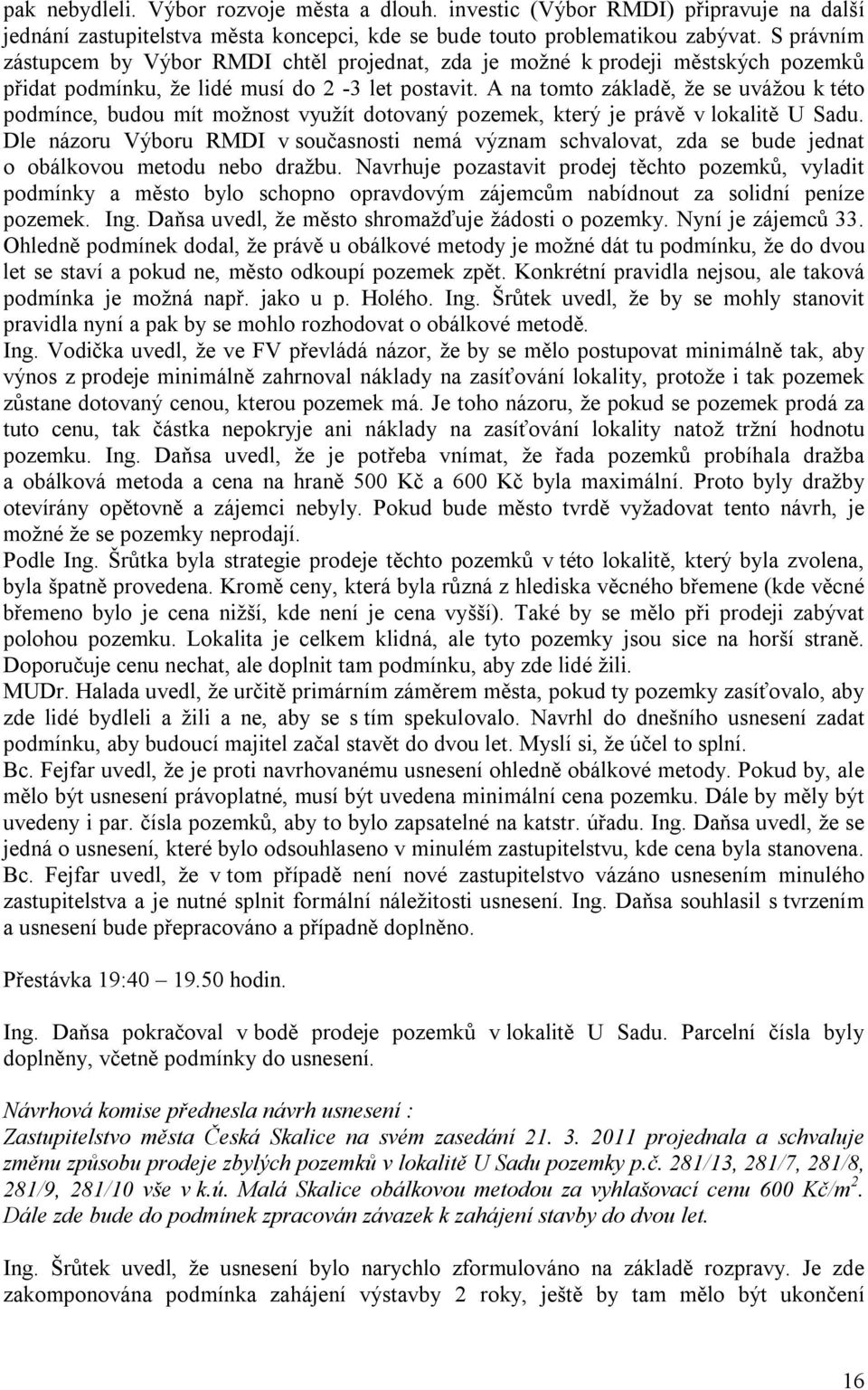 A na tomto základě, že se uvážou k této podmínce, budou mít možnost využít dotovaný pozemek, který je právě v lokalitě U Sadu.