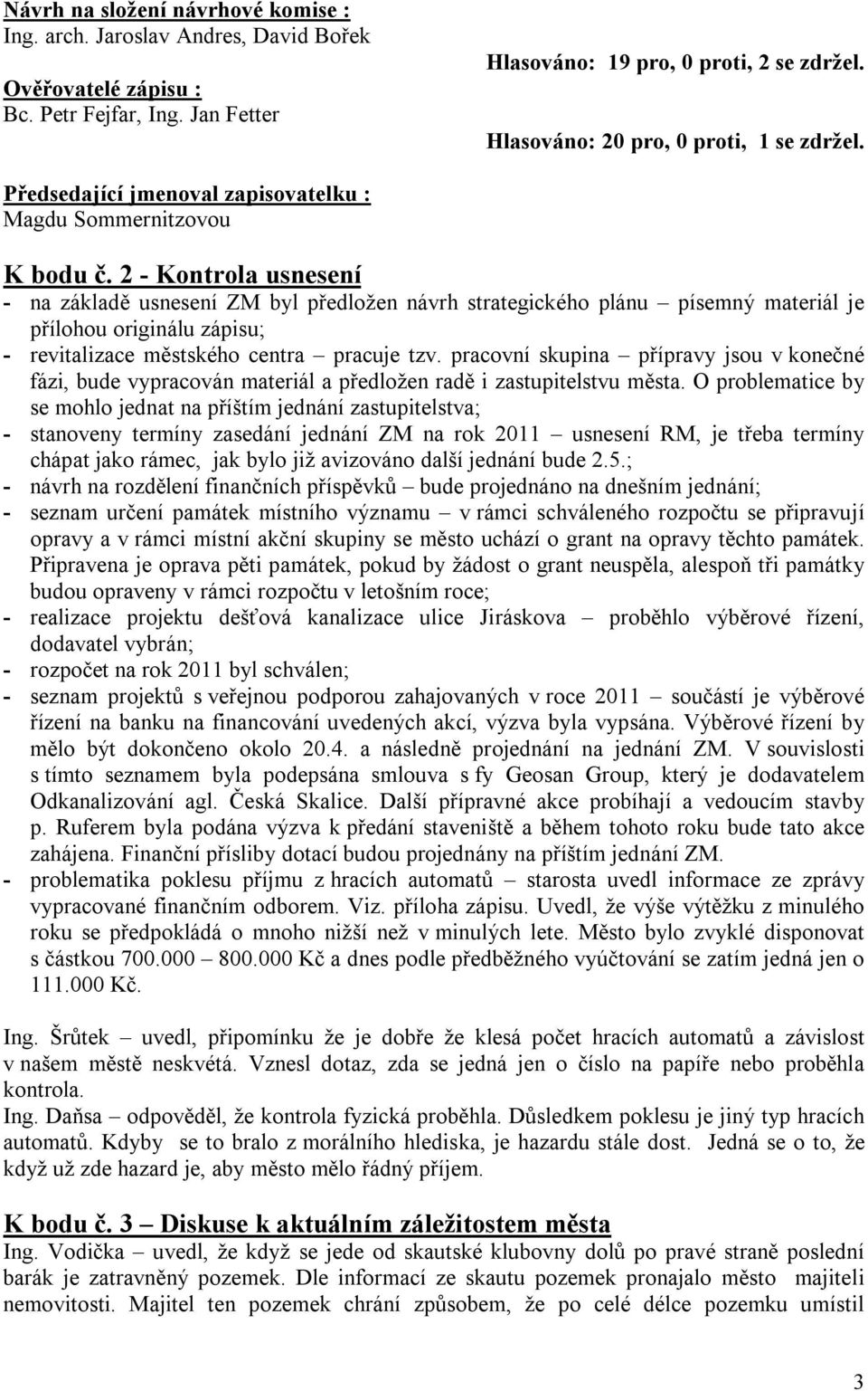 2 - Kontrola usnesení - na základě usnesení ZM byl předložen návrh strategického plánu písemný materiál je přílohou originálu zápisu; - revitalizace městského centra pracuje tzv.