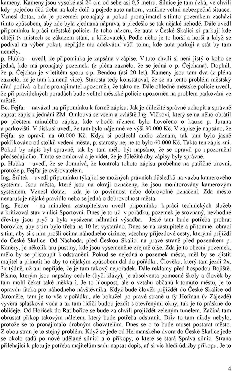 Dále uvedl připomínku k práci městské policie. Je toho názoru, že auta v České Skalici si parkují kde chtějí (v místech se zákazem stání, u křižovatek).