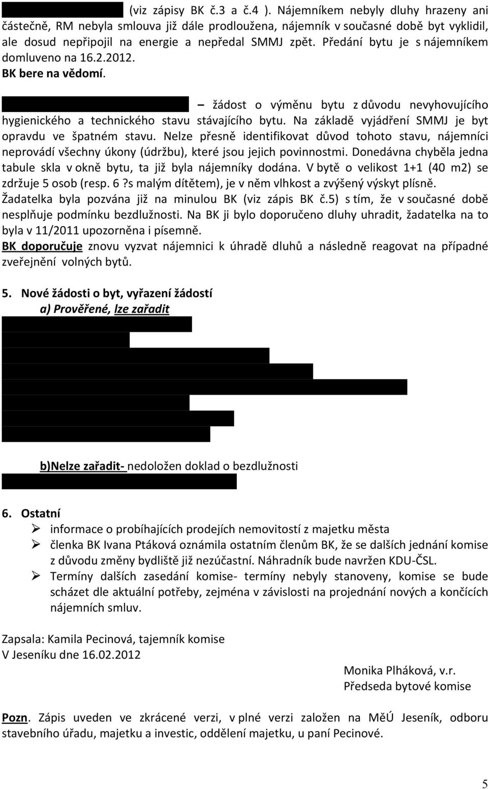 Předání bytu je s nájemníkem domluveno na 16.2.2012. BK bere na vědomí. Gžugová Renáta, Bezručova 506 žádost o výměnu bytu z důvodu nevyhovujícího hygienického a technického stavu stávajícího bytu.