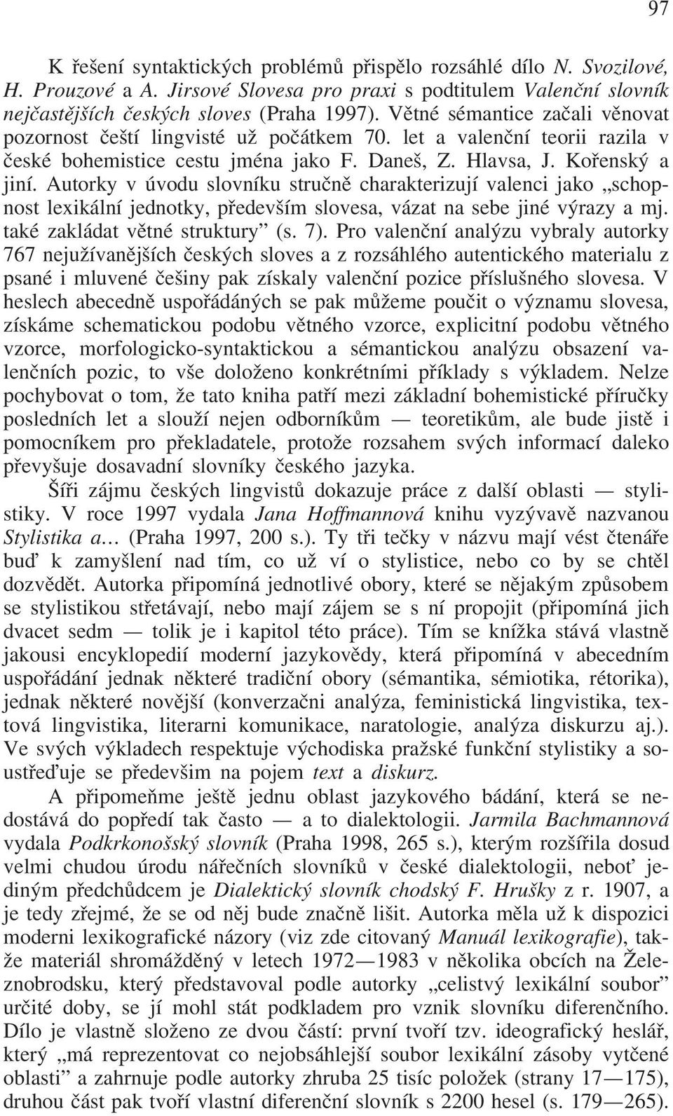 Autorky v úvodu slovníku struånæ charakterizují valenci jako schopnost lexikální jednotky, p edevším slovesa, vázat na sebe jiné vþrazy a mj. také zakládat vætné struktury" (s. 7).