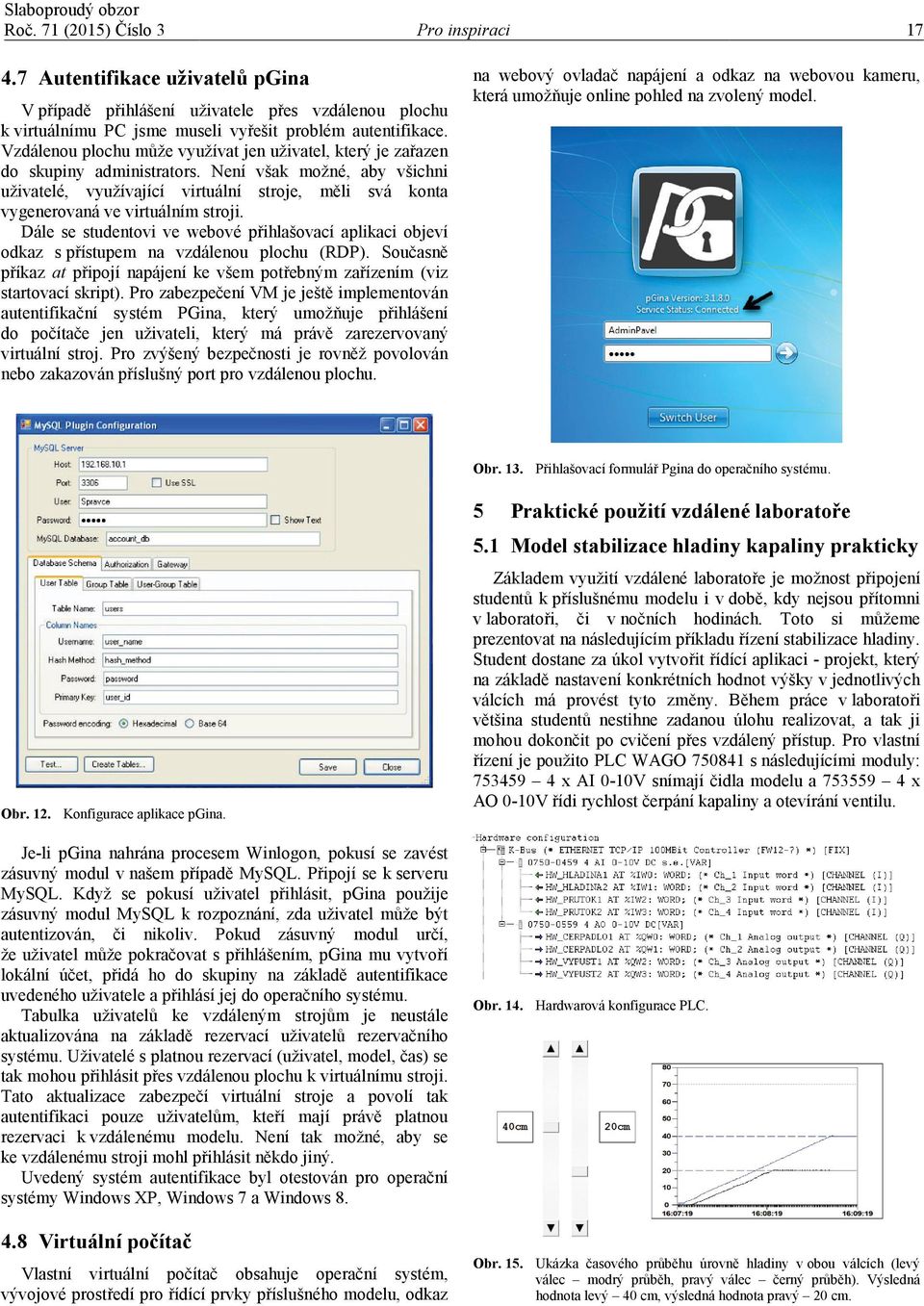 Není však možné, aby všichni uživatelé, využívající virtuální stroje, měli svá konta vygenerovaná ve virtuálním stroji.