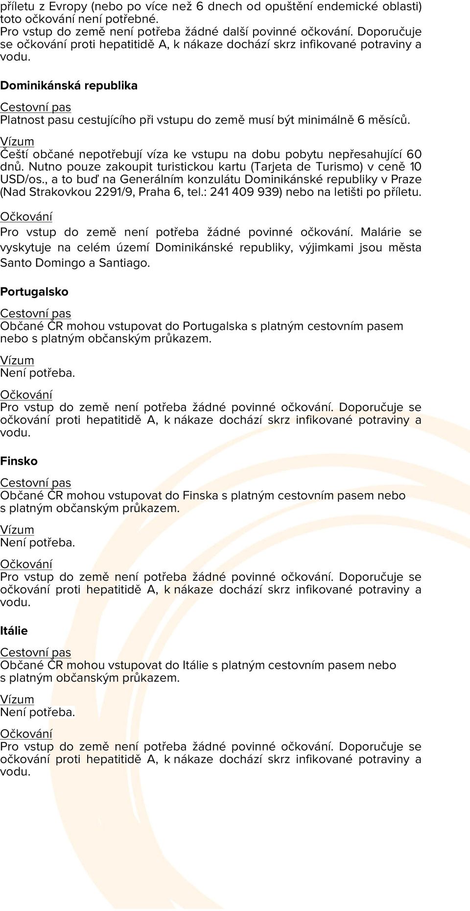 , a to buď na Generálním konzulátu Dominikánské republiky v Praze (Nad Strakovkou 2291/9, Praha 6, tel.: 241 409 939) nebo na letišti po příletu. Pro vstup do země není potřeba žádné povinné očkování.