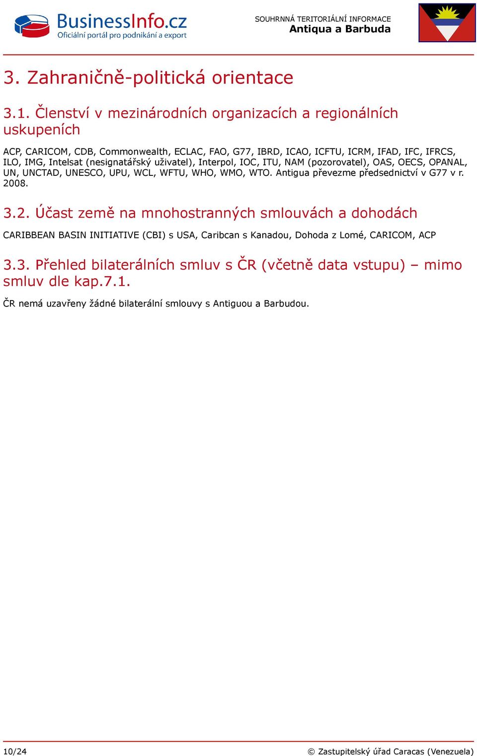 (nesignatářský uživatel), Interpol, IOC, ITU, NAM (pozorovatel), OAS, OECS, OPANAL, UN, UNCTAD, UNESCO, UPU, WCL, WFTU, WHO, WMO, WTO. Antigua převezme předsednictví v G77 v r. 2008.