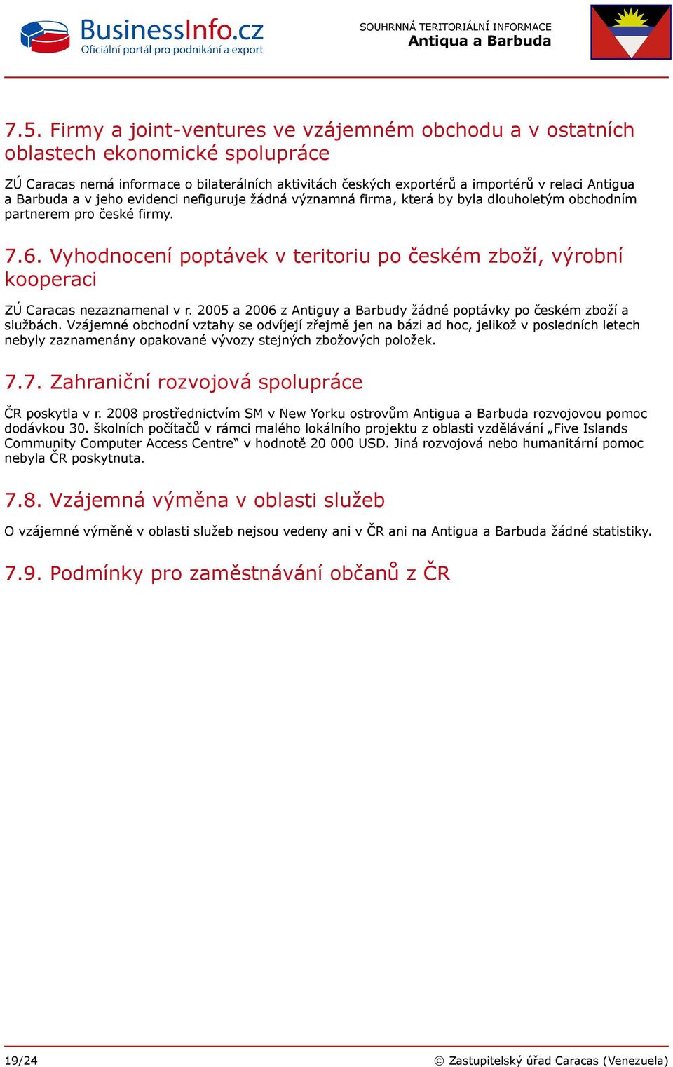 Vyhodnocení poptávek v teritoriu po českém zboží, výrobní kooperaci ZÚ Caracas nezaznamenal v r. 2005 a 2006 z Antiguy a Barbudy žádné poptávky po českém zboží a službách.