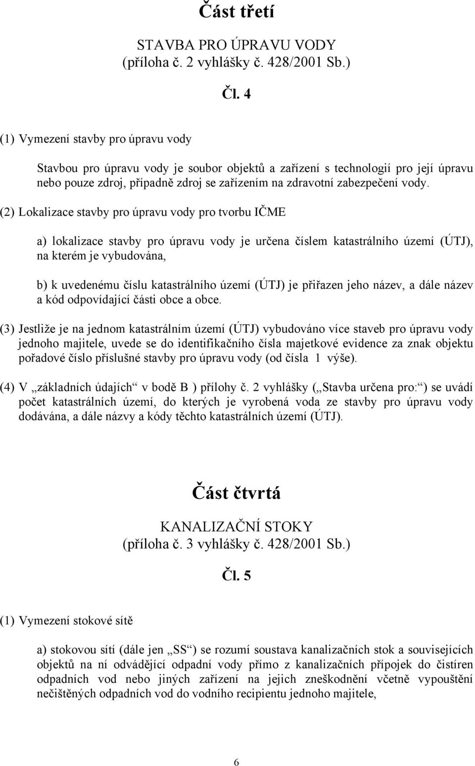 (2) Lokalizace stavby pro úpravu vody pro tvorbu IČME a) lokalizace stavby pro úpravu vody je určena číslem katastrálního území (ÚTJ), na kterém je vybudována, b) k uvedenému číslu katastrálního