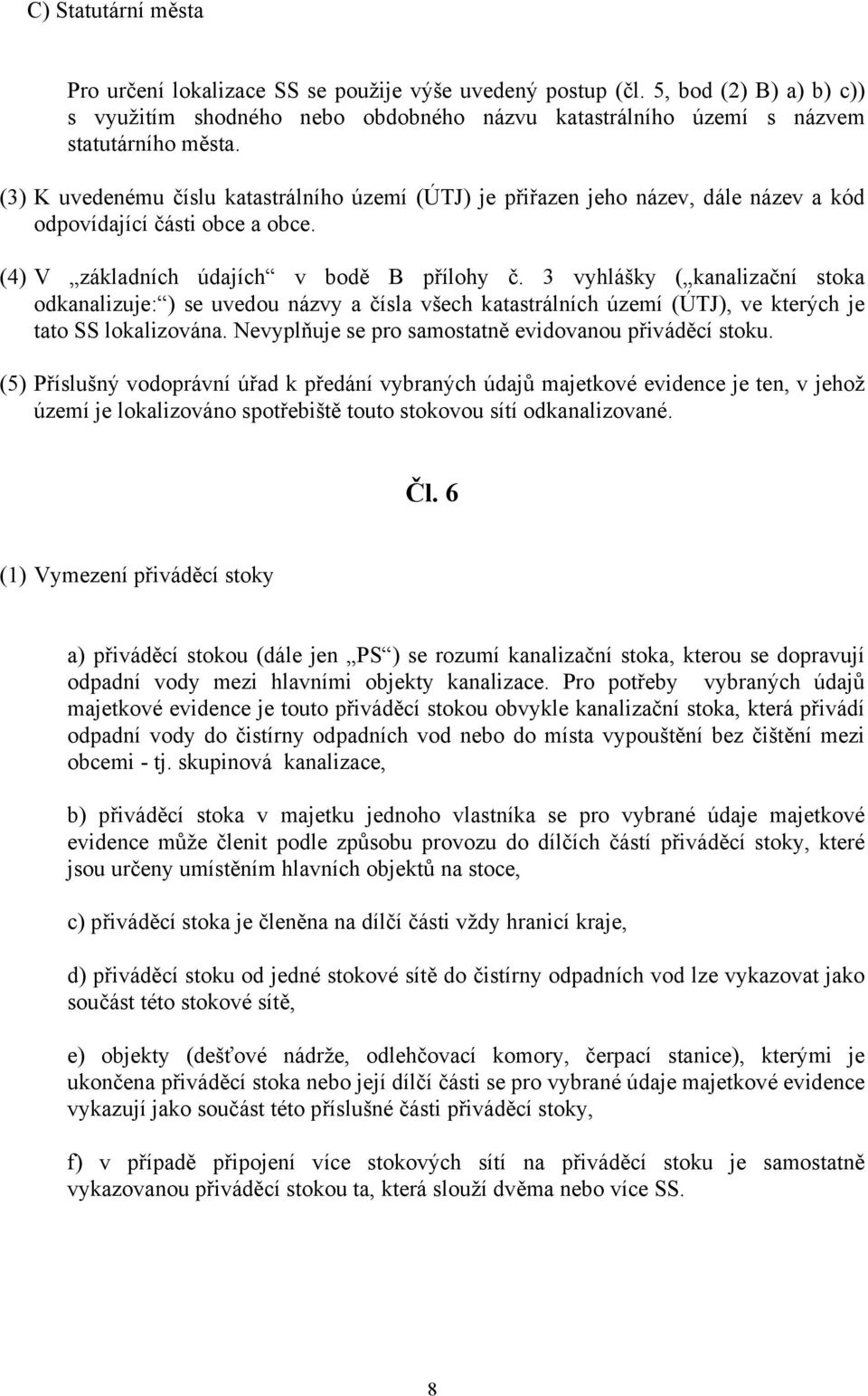 3 vyhlášky ( kanalizační stoka odkanalizuje: ) se uvedou názvy a čísla všech katastrálních území (ÚTJ), ve kterých je tato SS lokalizována. Nevyplňuje se pro samostatně evidovanou přiváděcí stoku.