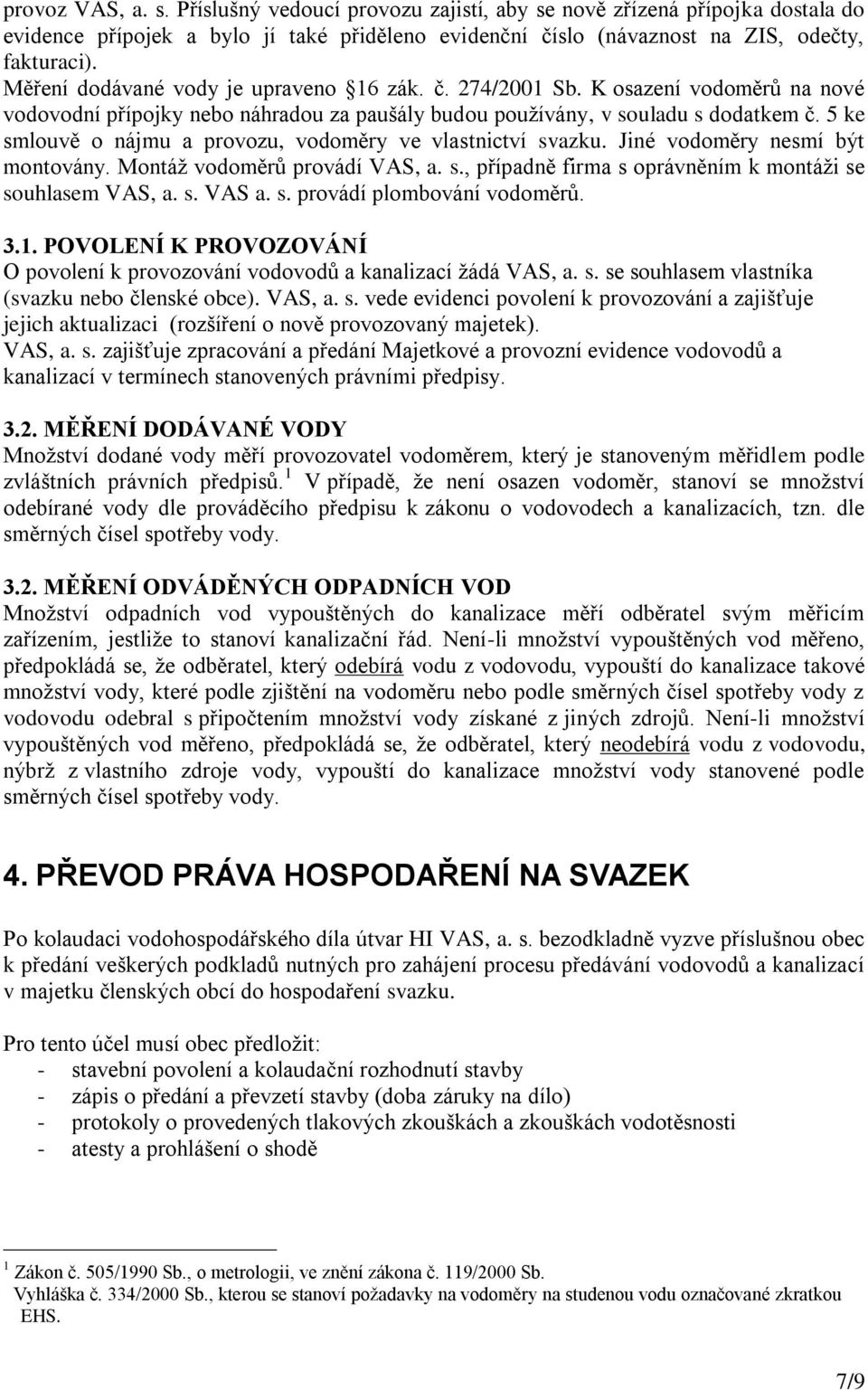 5 ke smlouvě o nájmu a provozu, vodoměry ve vlastnictví svazku. Jiné vodoměry nesmí být montovány. Montáž vodoměrů provádí VAS, a. s., případně firma s oprávněním k montáži se souhlasem VAS, a. s. VAS a.