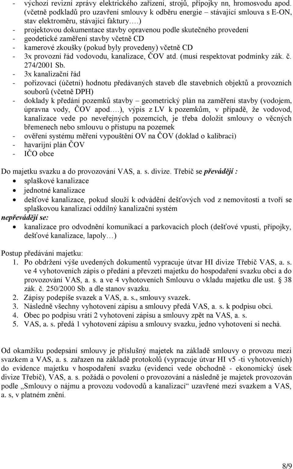 ) - projektovou dokumentace stavby opravenou podle skutečného provedení - geodetické zaměření stavby včetně CD - kamerové zkoušky (pokud byly provedeny) včetně CD - 3x provozní řád vodovodu,