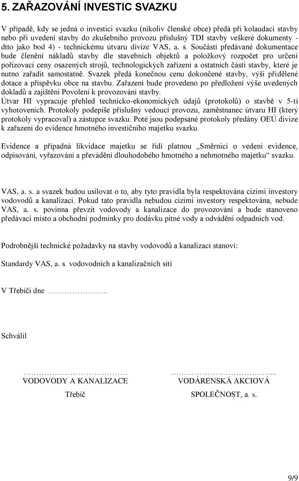 Součástí předávané dokumentace bude členění nákladů stavby dle stavebních objektů a položkový rozpočet pro určení pořizovací ceny osazených strojů, technologických zařízení a ostatních částí stavby,