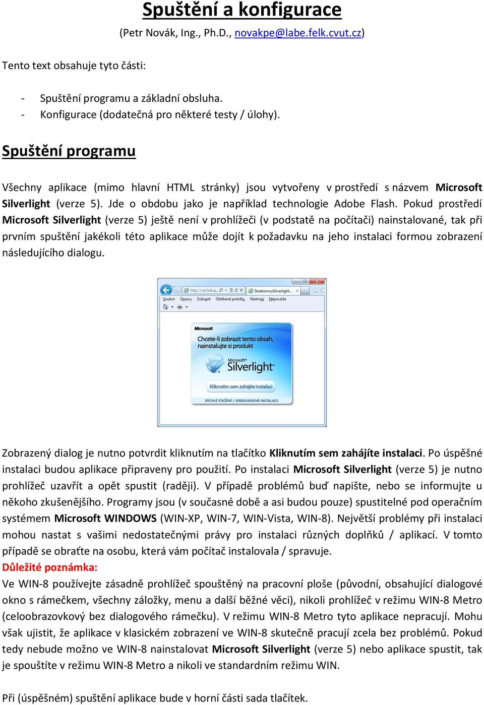 Pokud prostředí Microsoft Silverlight (verze 5) ještě není v prohlížeči (v podstatě na počítači) nainstalované, tak při prvním spuštění jakékoli této aplikace může dojít k požadavku na jeho instalaci