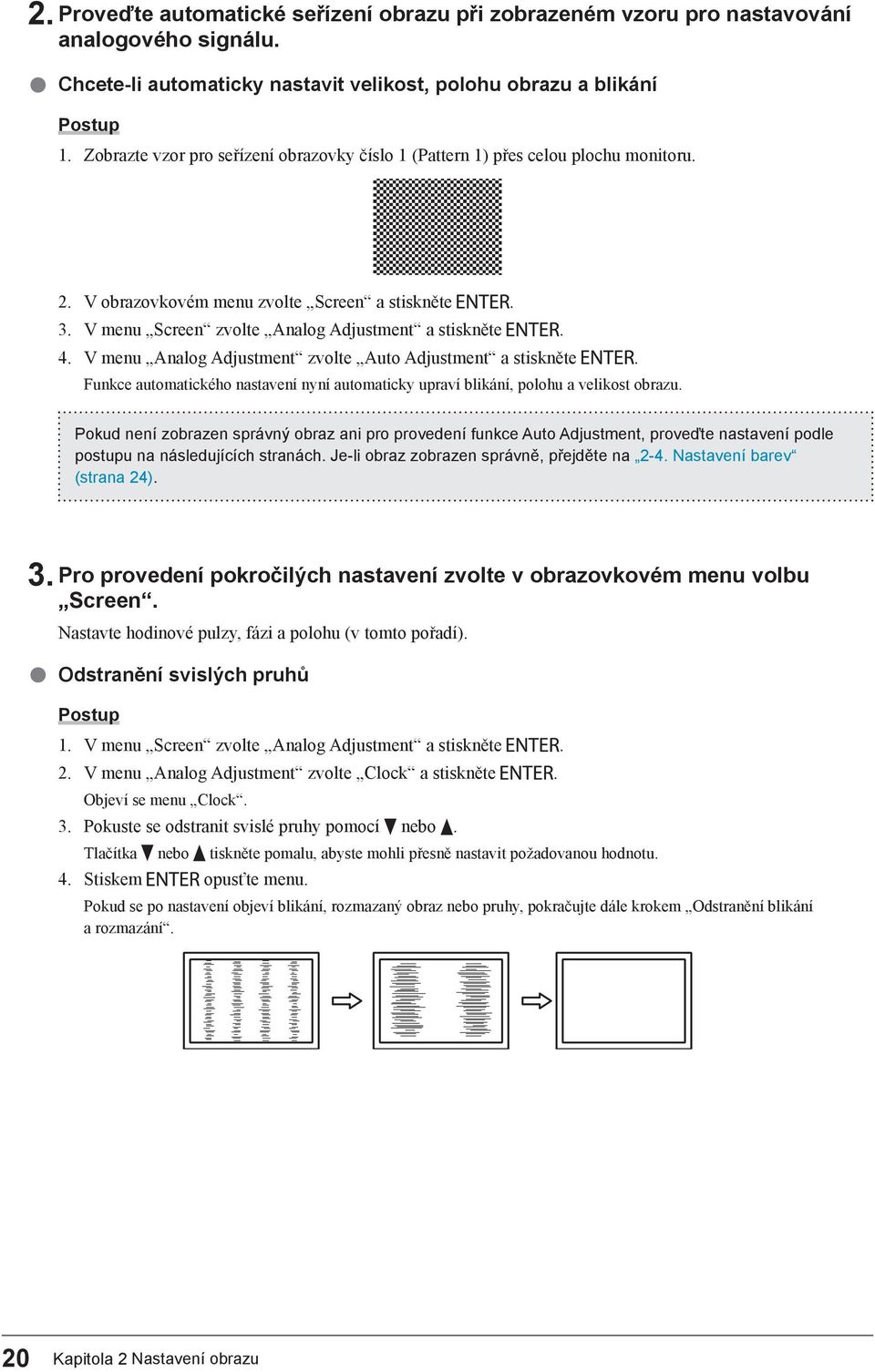 V menu Analog Adjustment zvolte Auto Adjustment a stiskněte. Funkce automatického nastavení nyní automaticky upraví blikání, polohu a velikost obrazu.