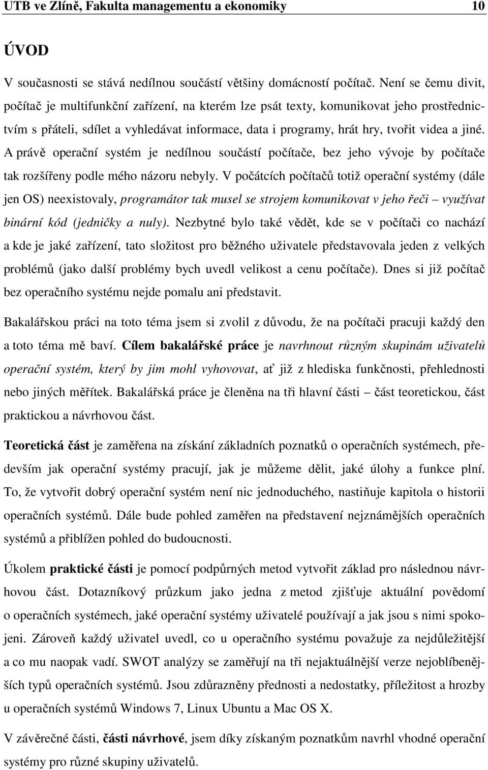 jiné. A právě operační systém je nedílnou součástí počítače, bez jeho vývoje by počítače tak rozšířeny podle mého názoru nebyly.