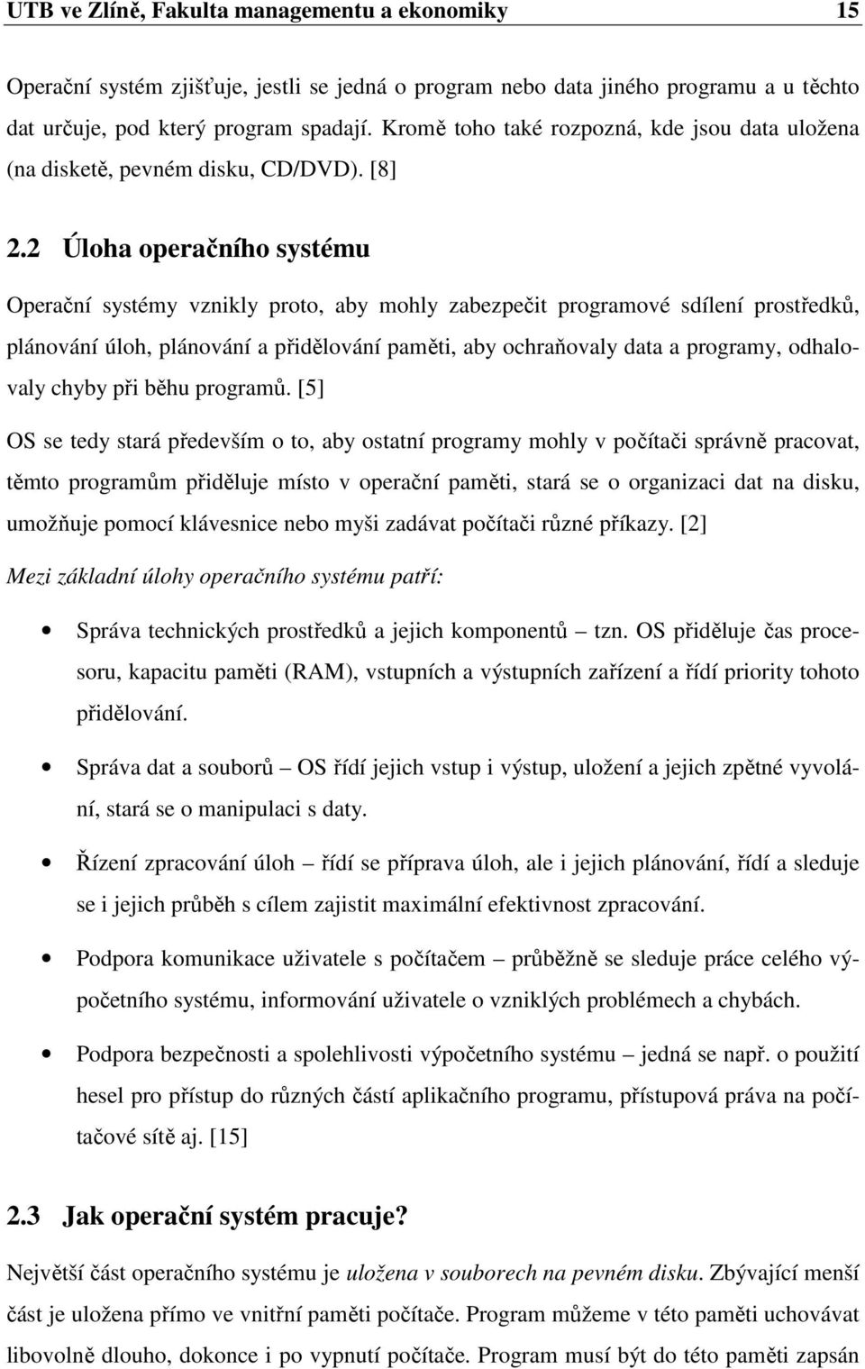 2 Úloha operačního systému Operační systémy vznikly proto, aby mohly zabezpečit programové sdílení prostředků, plánování úloh, plánování a přidělování paměti, aby ochraňovaly data a programy,