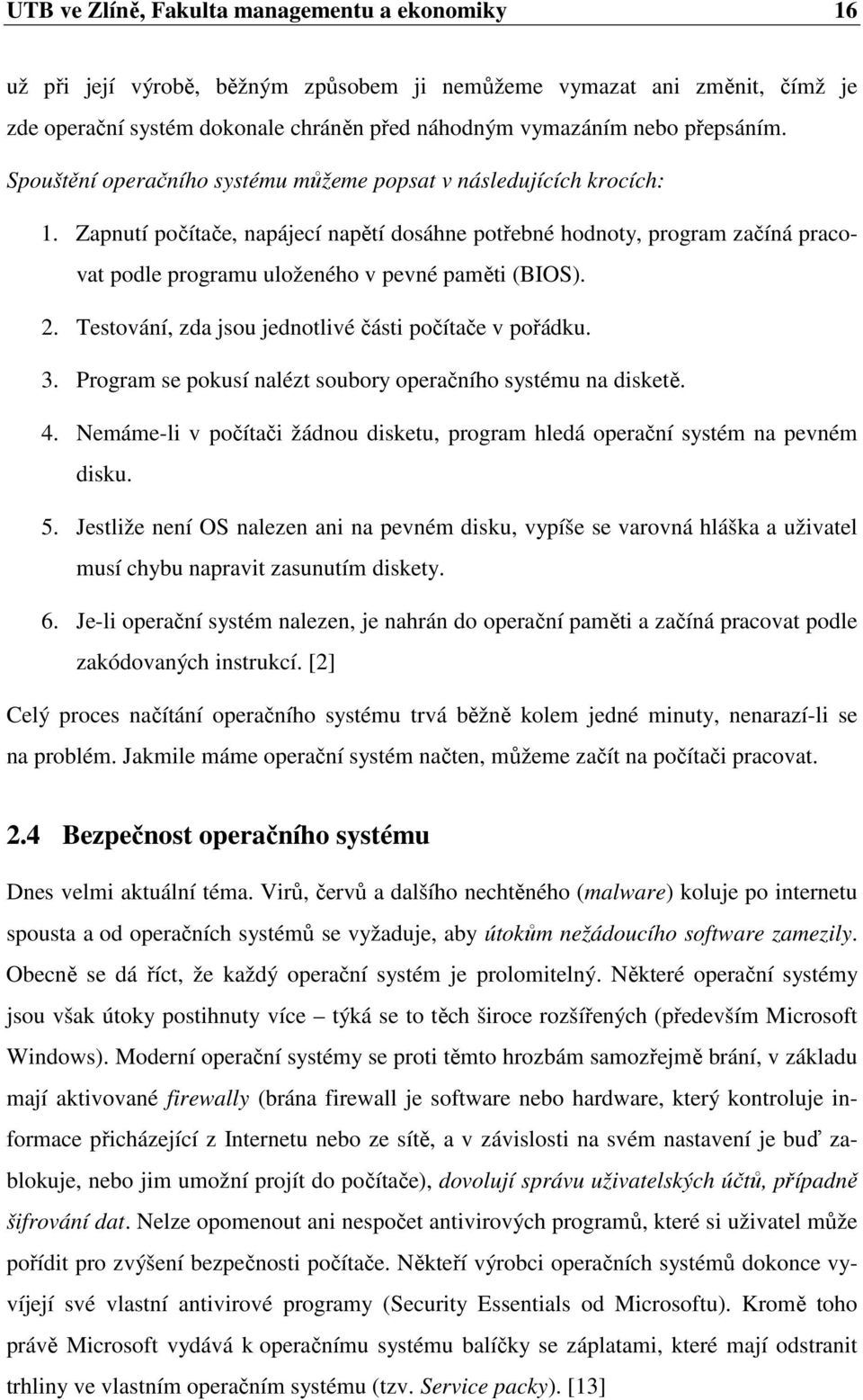 Zapnutí počítače, napájecí napětí dosáhne potřebné hodnoty, program začíná pracovat podle programu uloženého v pevné paměti (BIOS). 2. Testování, zda jsou jednotlivé části počítače v pořádku. 3.