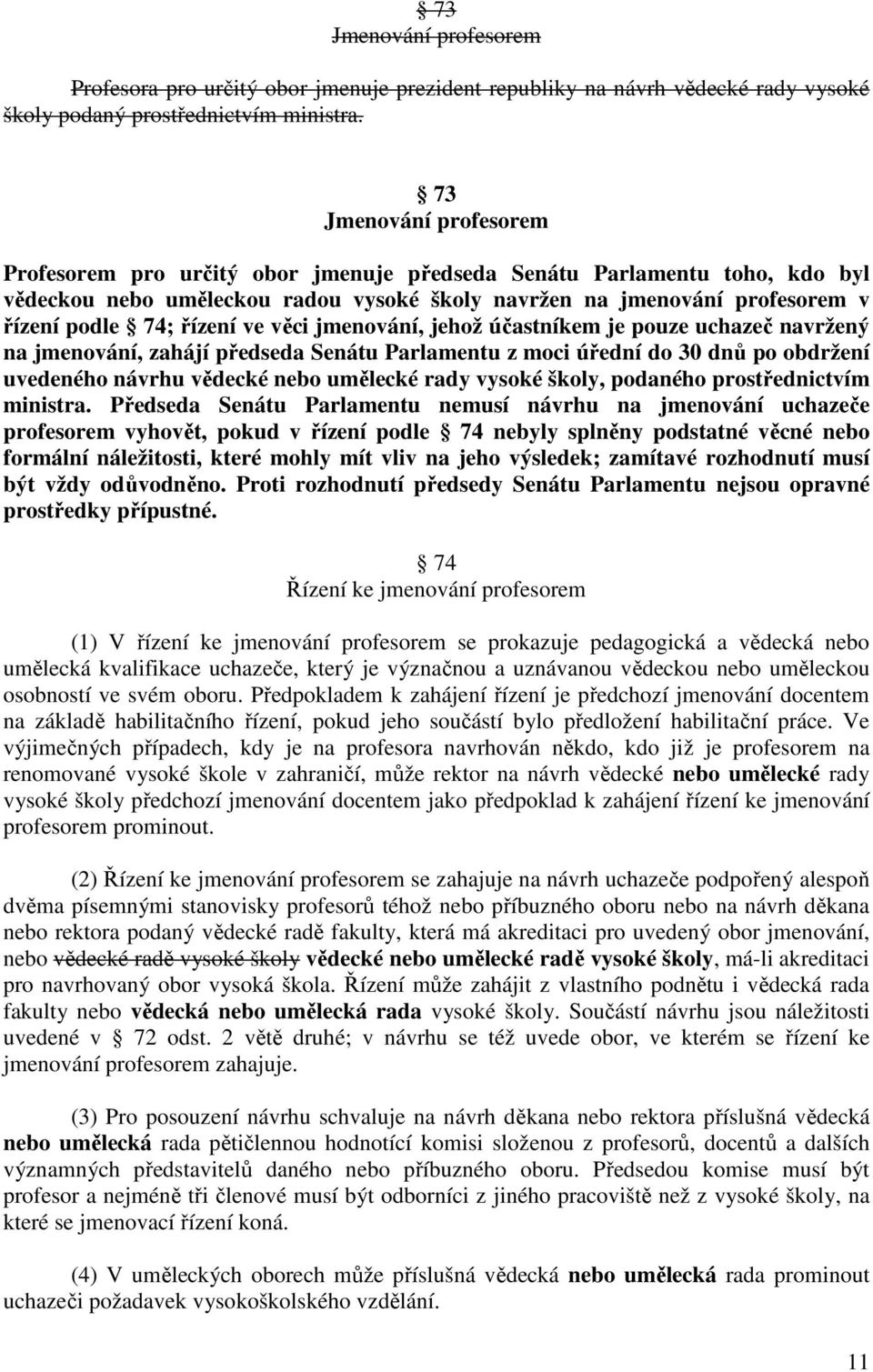 řízení ve věci jmenování, jehož účastníkem je pouze uchazeč navržený na jmenování, zahájí předseda Senátu Parlamentu z moci úřední do 30 dnů po obdržení uvedeného návrhu vědecké nebo umělecké rady