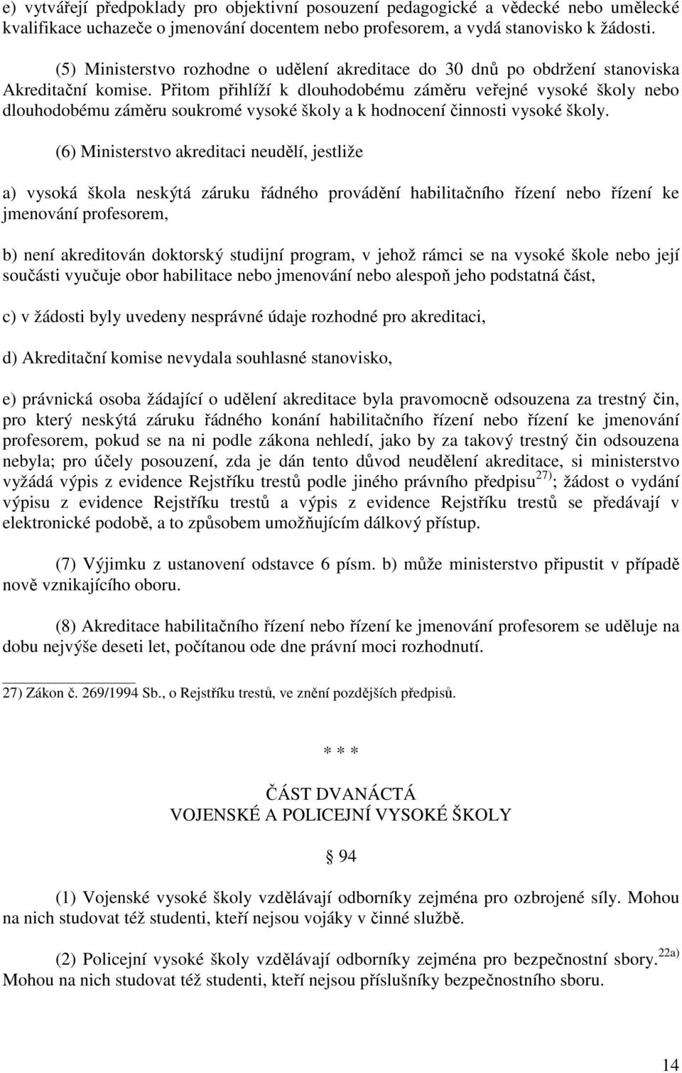 Přitom přihlíží k dlouhodobému záměru veřejné vysoké školy nebo dlouhodobému záměru soukromé vysoké školy a k hodnocení činnosti vysoké školy.