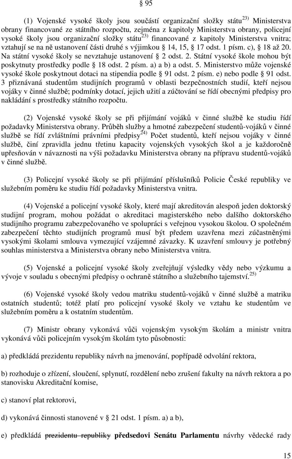 Na státní vysoké školy se nevztahuje ustanovení 2 odst. 2. Státní vysoké škole mohou být poskytnuty prostředky podle 18 odst. 2 písm. a) a b) a odst. 5.