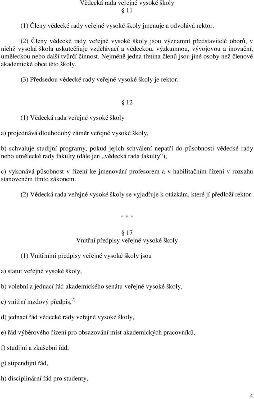 činnost. Nejméně jedna třetina členů jsou jiné osoby než členové akademické obce této školy. (3) Předsedou vědecké rady veřejné vysoké školy je rektor.