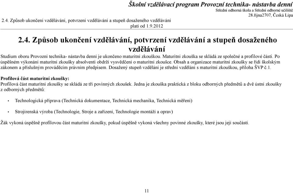 Obsah a organizace maturitní zkoušky se řídí školským zákonem a příslušným prováděcím právním předpisem. Dosažený stupeň vzdělání je střední vzdělání s maturitní zkouškou, příloha ŠVP č.1.