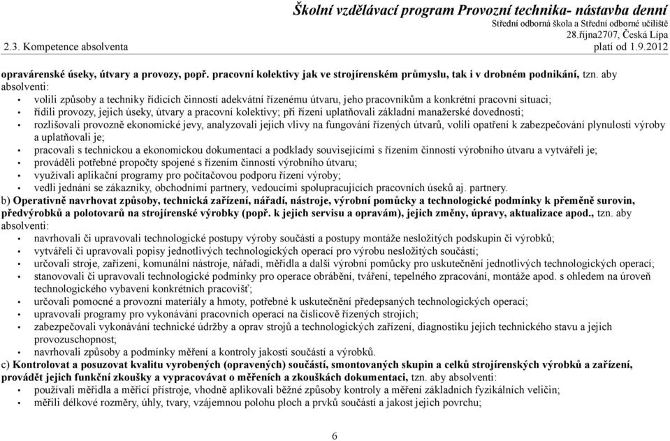 řízení uplatňovali základní manažerské dovednosti; rozlišovali provozně ekonomické jevy, analyzovali jejich vlivy na fungování řízených útvarů, volili opatření k zabezpečování plynulosti výroby a