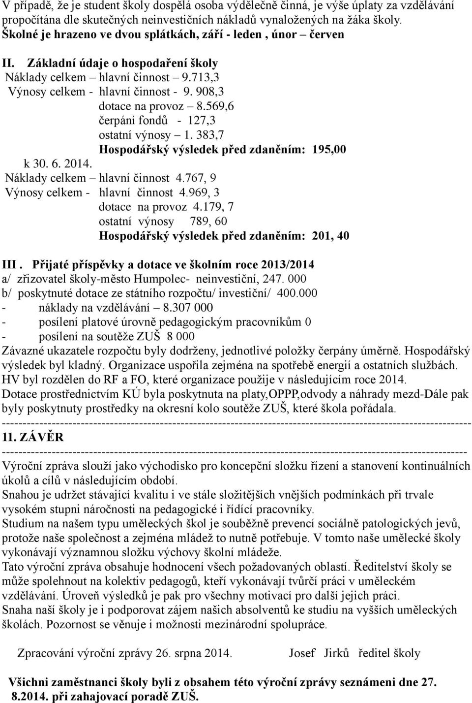 908,3 dotace na provoz 8.569,6 čerpání fondů - 127,3 ostatní výnosy 1. 383,7 Hospodářský výsledek před zdaněním: 195,00 k 30. 6. 2014. Náklady celkem hlavní činnost 4.