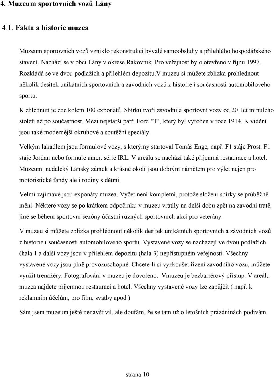 v muzeu si můžete zblízka prohlédnout několik desítek unikátních sportovních a závodních vozů z historie i současnosti automobilového sportu. K zhlédnutí je zde kolem 100 exponátů.