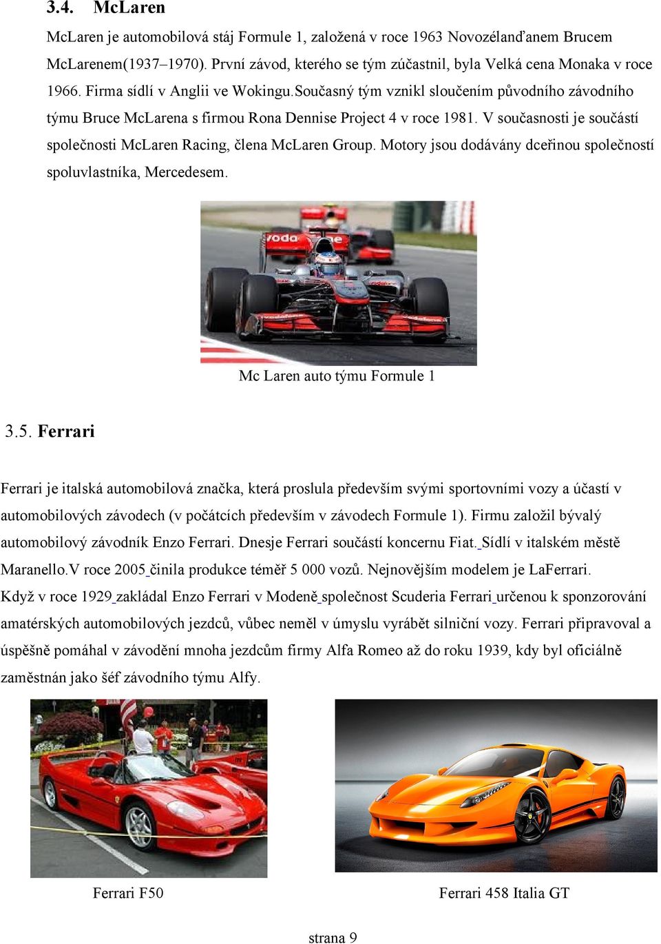 V současnosti je součástí společnosti McLaren Racing, člena McLaren Group. Motory jsou dodávány dceřinou společností spoluvlastníka, Mercedesem. Mc Laren auto týmu Formule 1 3.5.