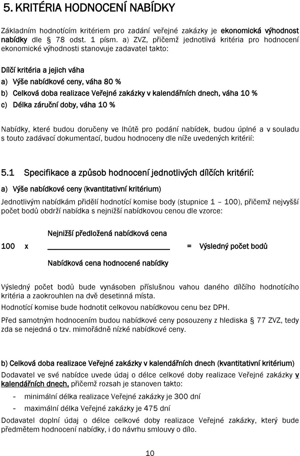 zakázky v kalendářních dnech, váha 10 % c) Délka záruční doby, váha 10 % Nabídky, které budou doručeny ve lhůtě pro podání nabídek, budou úplné a v souladu s touto zadávací dokumentací, budou