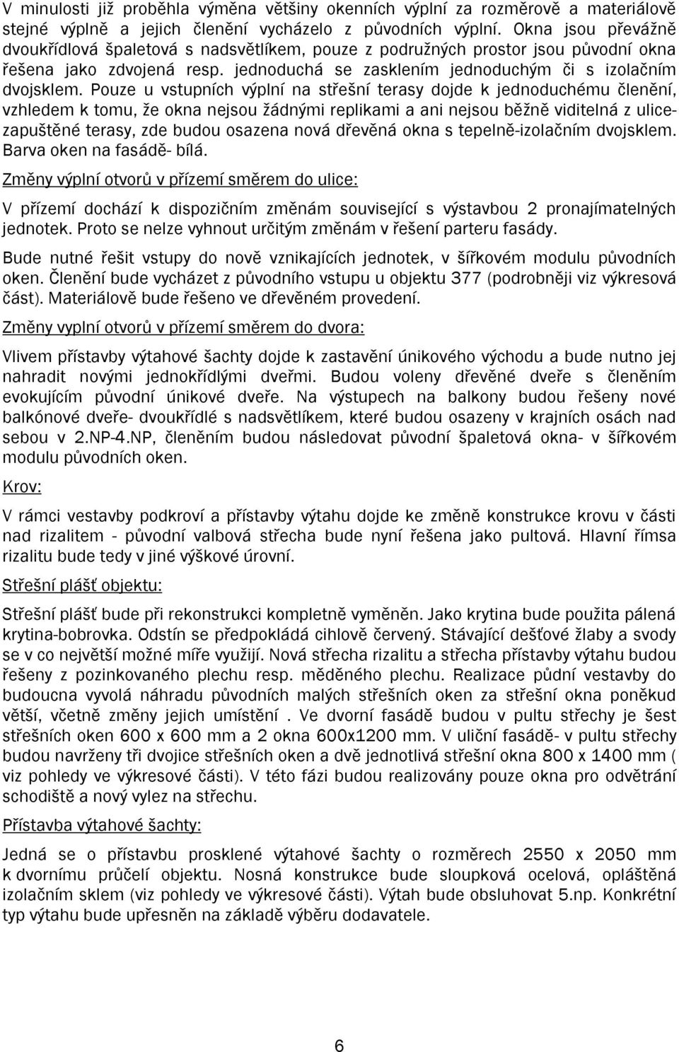 Pouze u vstupních výplní na střešní terasy dojde k jednoduchému členění, vzhledem k tomu, že okna nejsou žádnými replikami a ani nejsou běžně viditelná z ulicezapuštěné terasy, zde budou osazena nová