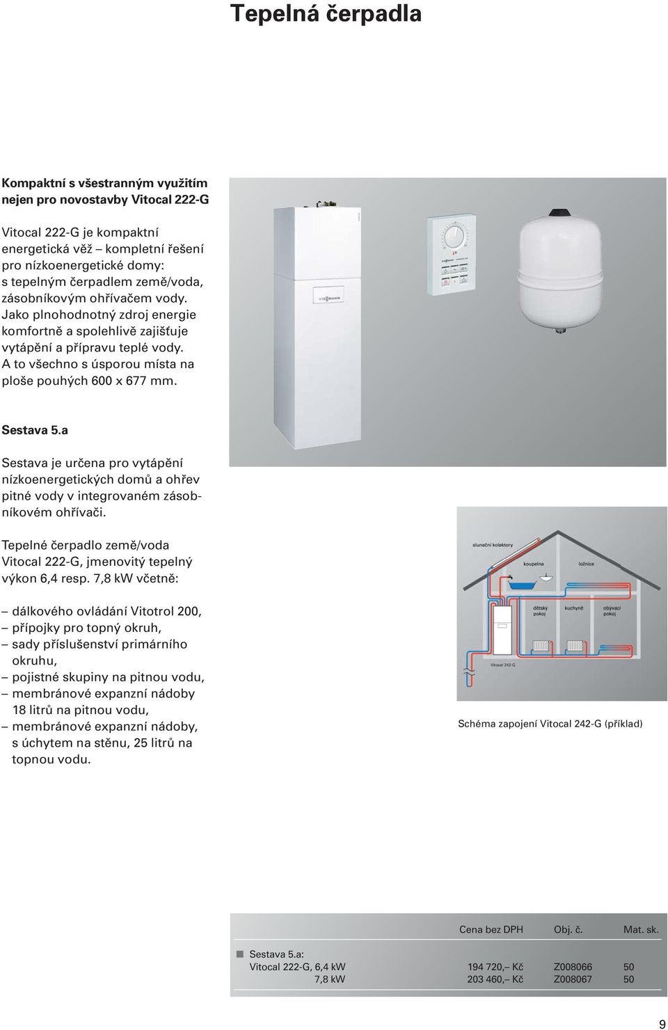 Sestava 5.a Sestava je určena pro vytápění nízkoenergetických domů a ohřev pitné vody v integrovaném zásobníkovém ohřívači. Tepelné čerpadlo země/voda Vitocal 222-G, jmenovitý tepelný výkon 6,4 resp.