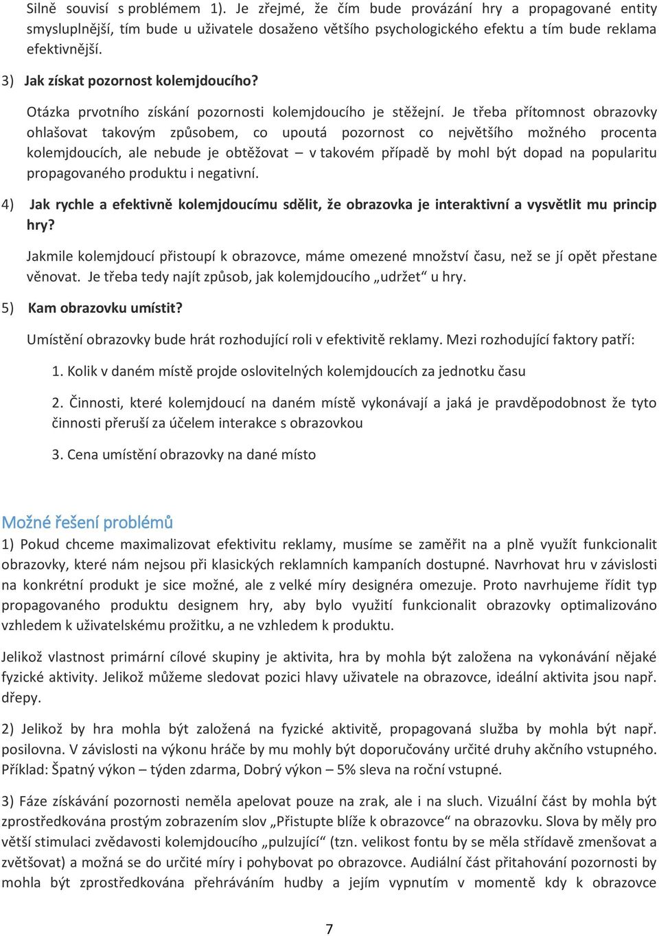 Je třeba přítomnost obrazovky ohlašovat takovým způsobem, co upoutá pozornost co největšího možného procenta kolemjdoucích, ale nebude je obtěžovat v takovém případě by mohl být dopad na popularitu