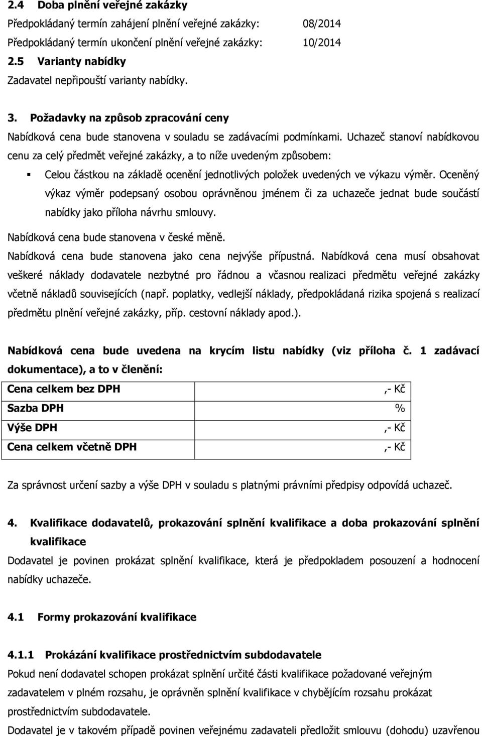 Uchazeč stanoví nabídkovou cenu za celý předmět veřejné zakázky, a to níže uvedeným způsobem: Celou částkou na základě ocenění jednotlivých položek uvedených ve výkazu výměr.