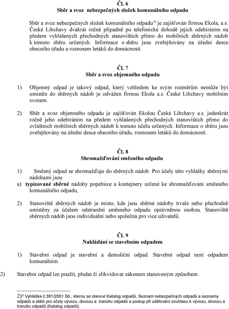 7 Sběr a svoz objemného odpadu 1) Objemný odpad je takový odpad, který vzhledem ke svým rozměrům nemůže být umístěn do sběrných nádob je odvážen firmou Ekola a.s. České Libchavy mobilním svozem.