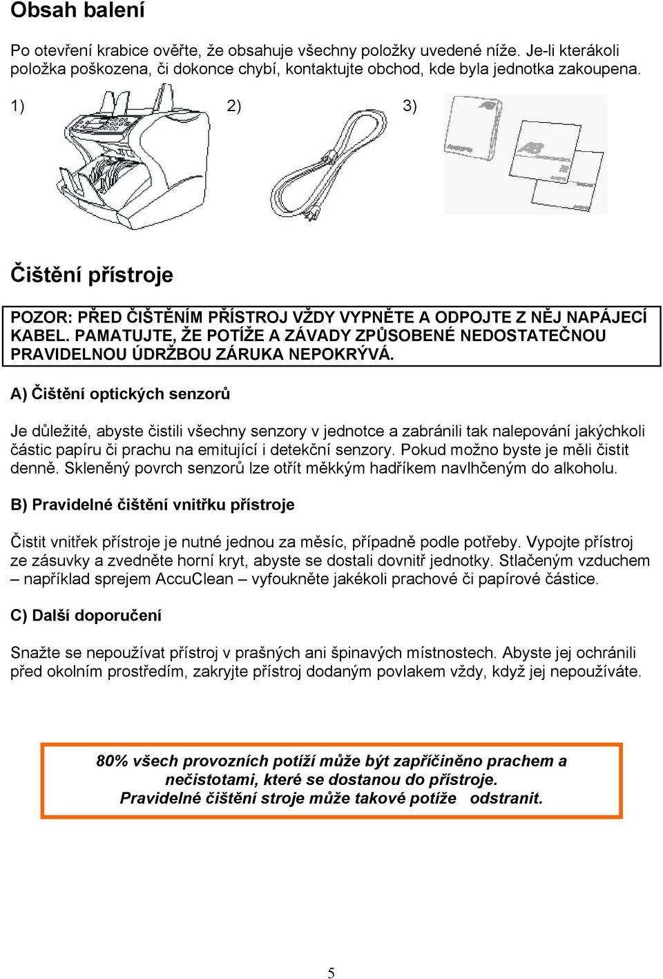 A) Čištění optických senzorů Je důležité, abyste čistili všechny senzory v jednotce a zabránili tak nalepování jakýchkoli částic papíru či prachu na emitující i detekční senzory.