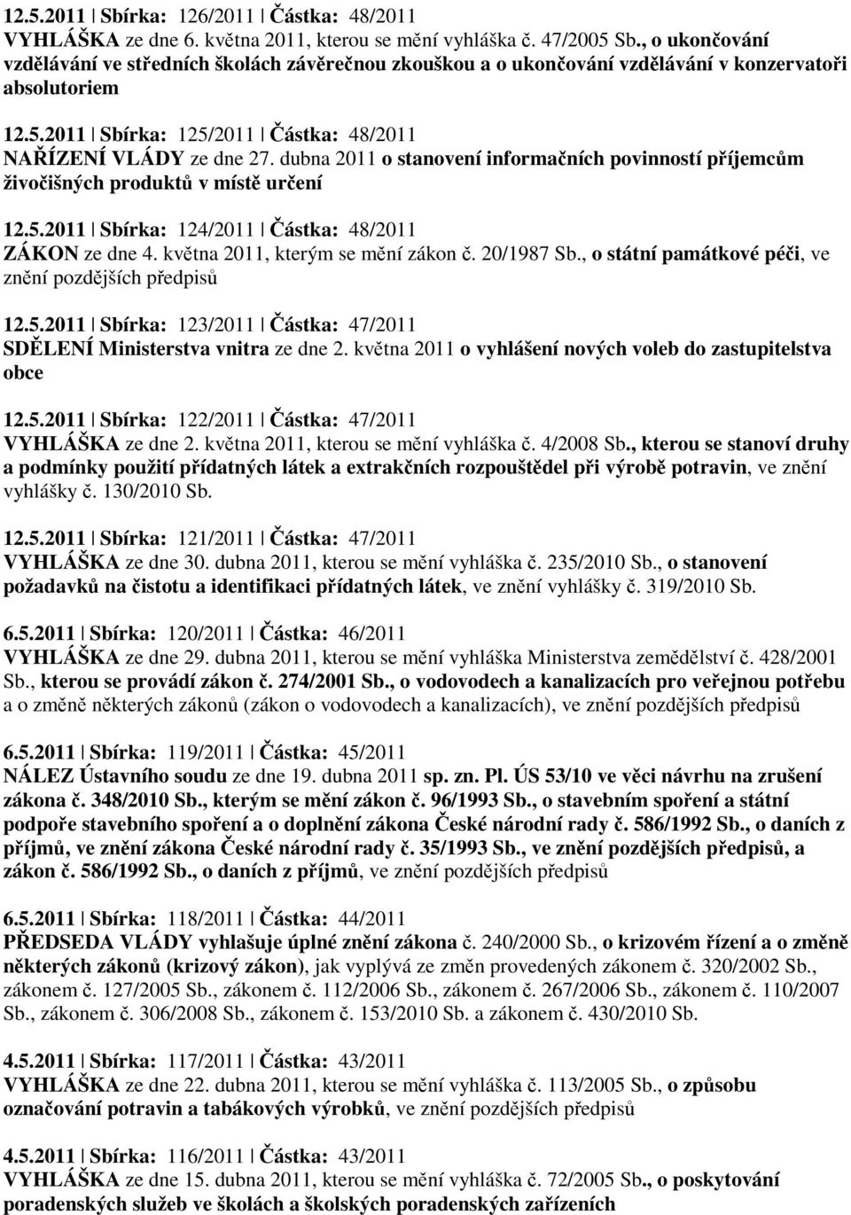 dubna 2011 o stanovení informačních povinností příjemcům živočišných produktů v místě určení 12.5.2011 Sbírka: 124/2011 Částka: 48/2011 ZÁKON ze dne 4. května 2011, kterým se mění zákon č. 20/1987 Sb.