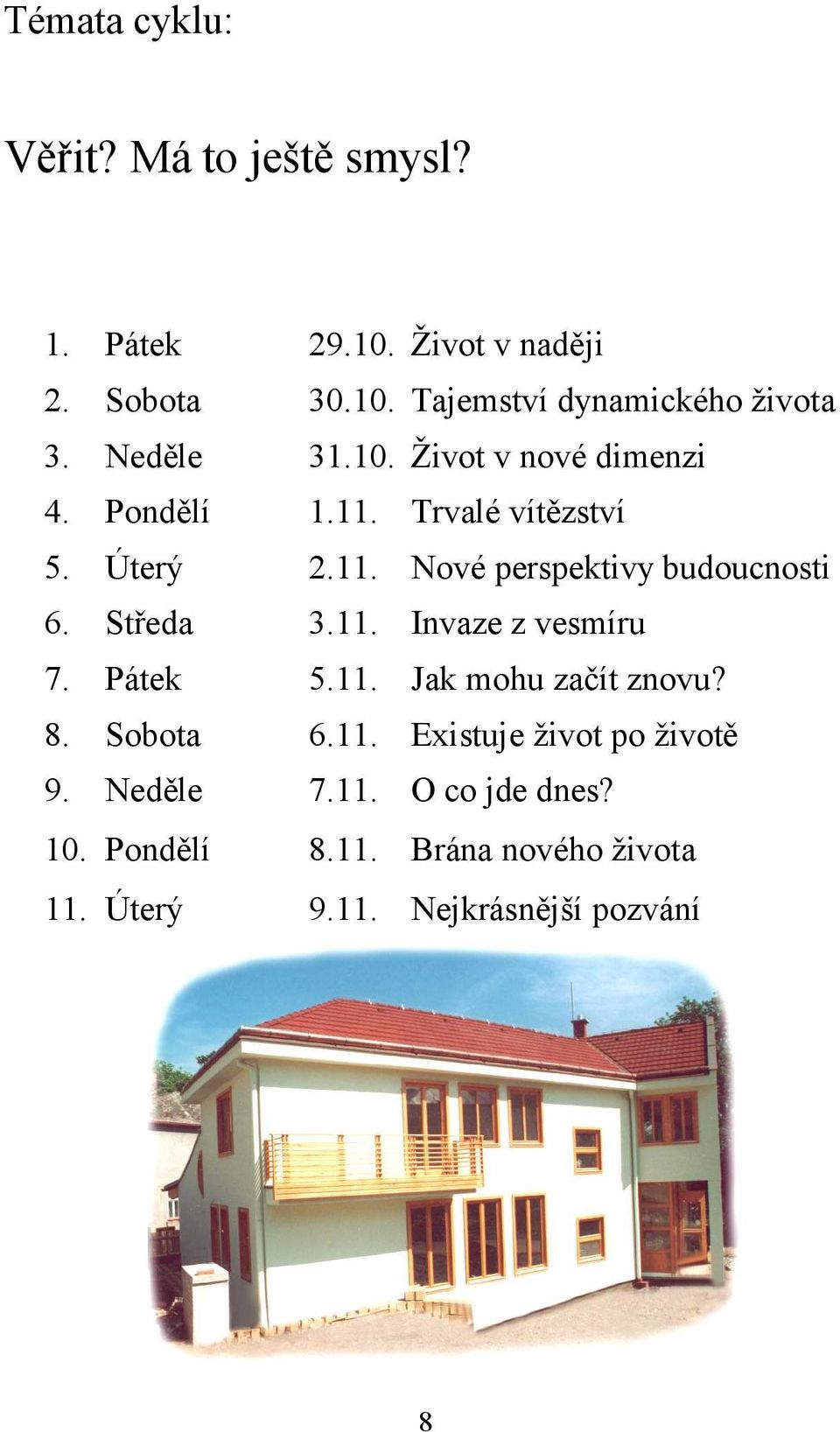 Středa 3.11. Invaze z vesmíru 7. Pátek 5.11. Jak mohu začít znovu? 8. Sobota 6.11. Existuje život po životě 9.