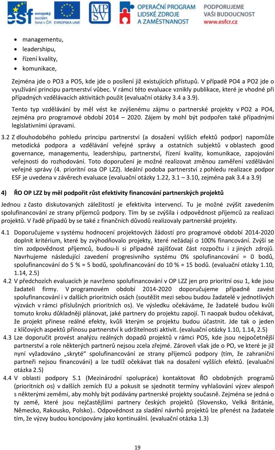 Tento typ vzdělávání by měl vést ke zvýšenému zájmu o partnerské projekty v PO2 a PO4, zejména pro programové období 2014 2020. Zájem by mohl být podpořen také případnými legislativními úpravami. 3.