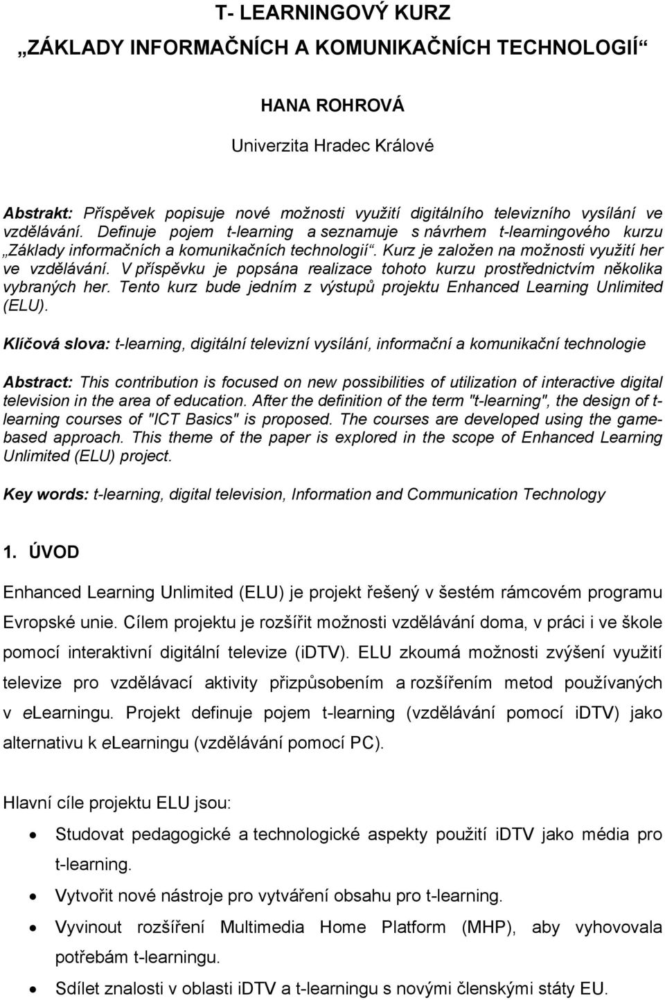 V příspěvku je popsána realizace tohoto kurzu prostřednictvím několika vybraných her. Tento kurz bude jedním z výstupů projektu Enhanced Learning Unlimited (ELU).