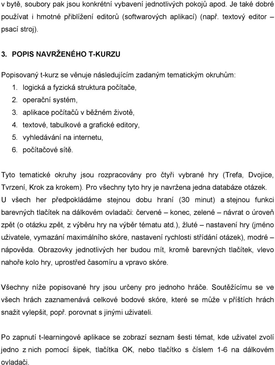 textové, tabulkové a grafické editory, 5. vyhledávání na internetu, 6. počítačové sítě. Tyto tematické okruhy jsou rozpracovány pro čtyři vybrané hry (Trefa, Dvojice, Tvrzení, Krok za krokem).