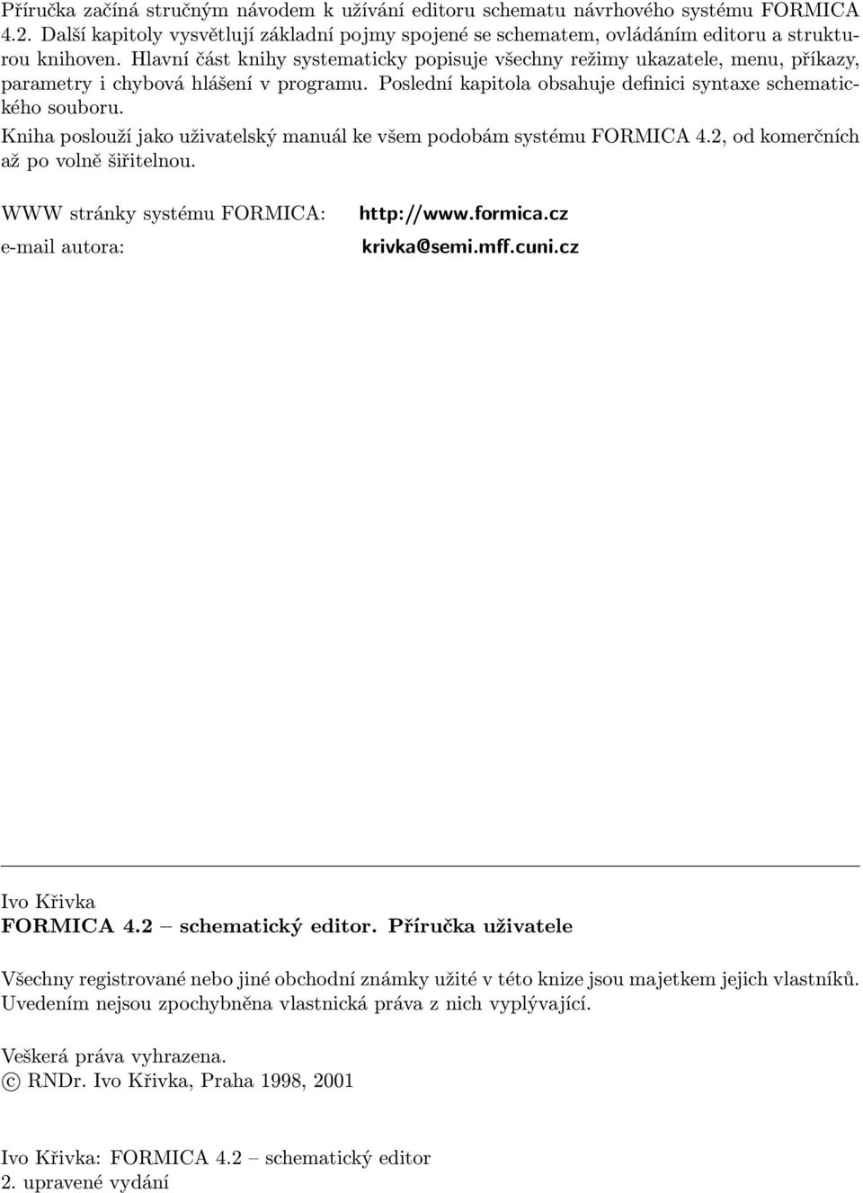 Kniha poslouží jako uživatelský manuál ke všem podobám systému FORMICA 4.2, od komerčních až po volně šiřitelnou. WWW stránky systému FORMICA: e-mail autora: http://www.formica.cz krivka@semi.mff.