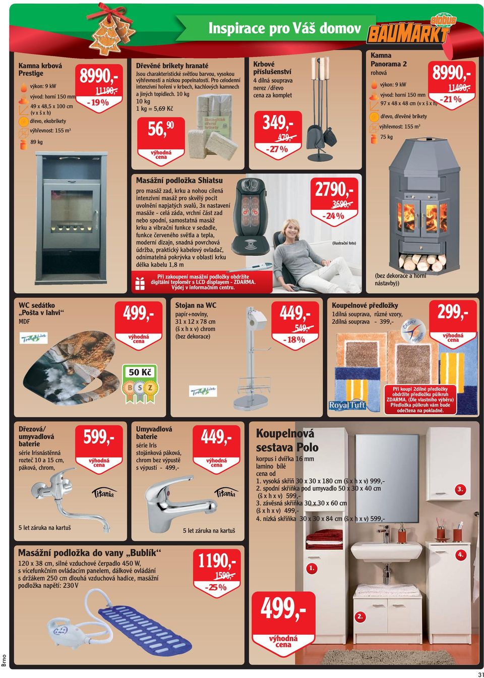 10 kg 10 kg 1 kg = 5,69 Kč 56, 90 Krbové příslušenství 4 dílná souprava nerez /dřevo cena za komplet 349,- 479,- - 27 % Kamna Panorama 2 rohová 8990,- výkon: 9 kw vývod: horní 150 mm 97 x 48 x 48 cm