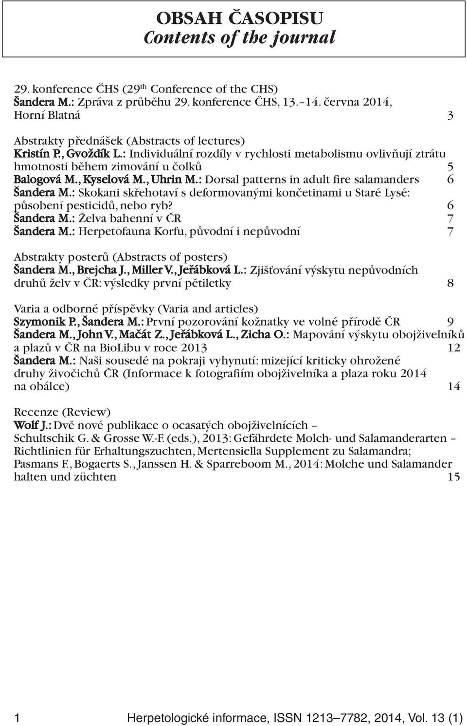 : Individuální rozdíly v rychlosti metabolismu ovlivňují ztrátu hmotnosti během zimování u čolků 5 Balogová M., Kyselová M., Uhrin M.: Dorsal patterns in adult fire salamanders 6 Šandera M.