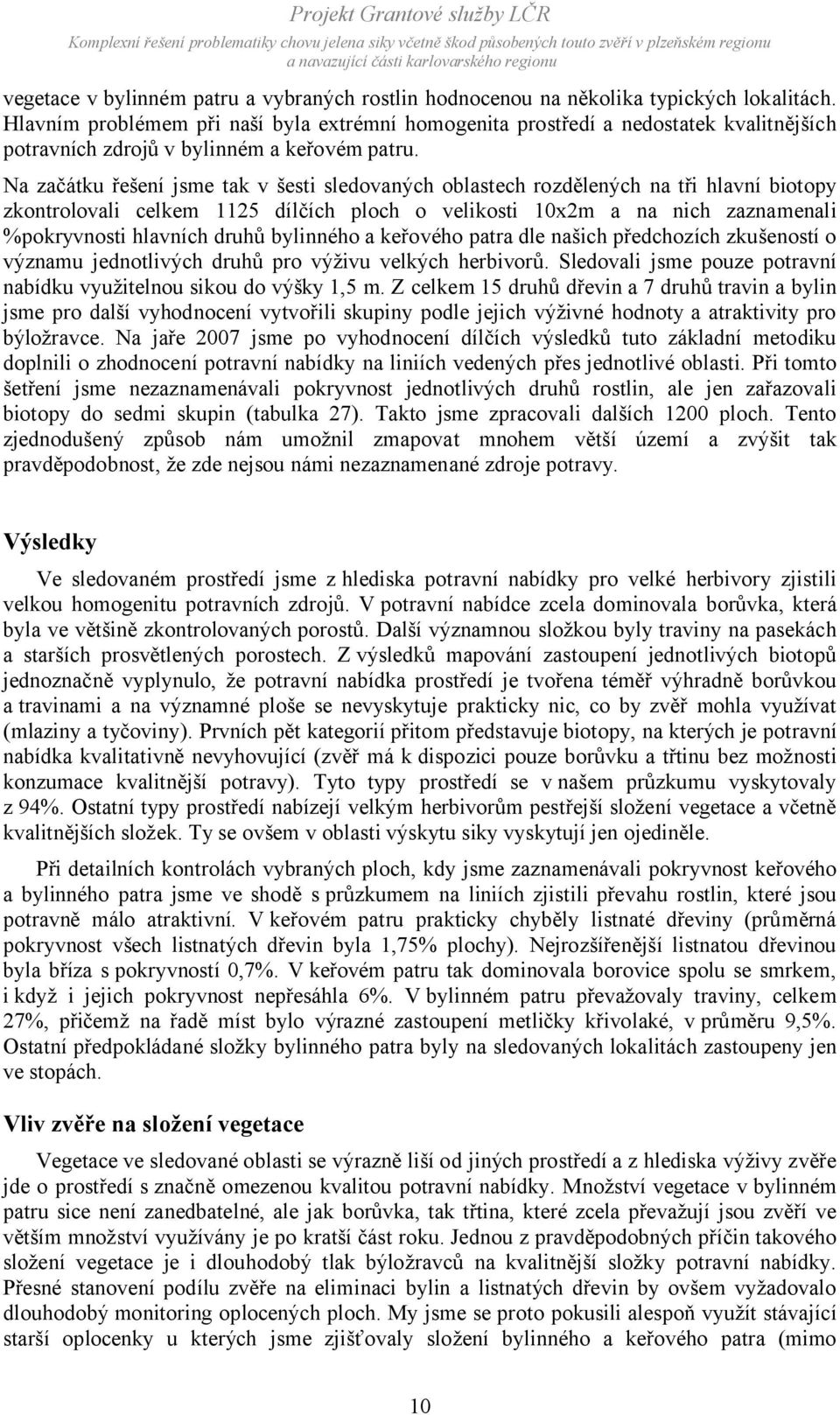 Na začátku řešení jsme tak v šesti sledovaných oblastech rozdělených na tři hlavní biotopy zkontrolovali celkem 1125 dílčích ploch o velikosti 10x2m a na nich zaznamenali %pokryvnosti hlavních druhů