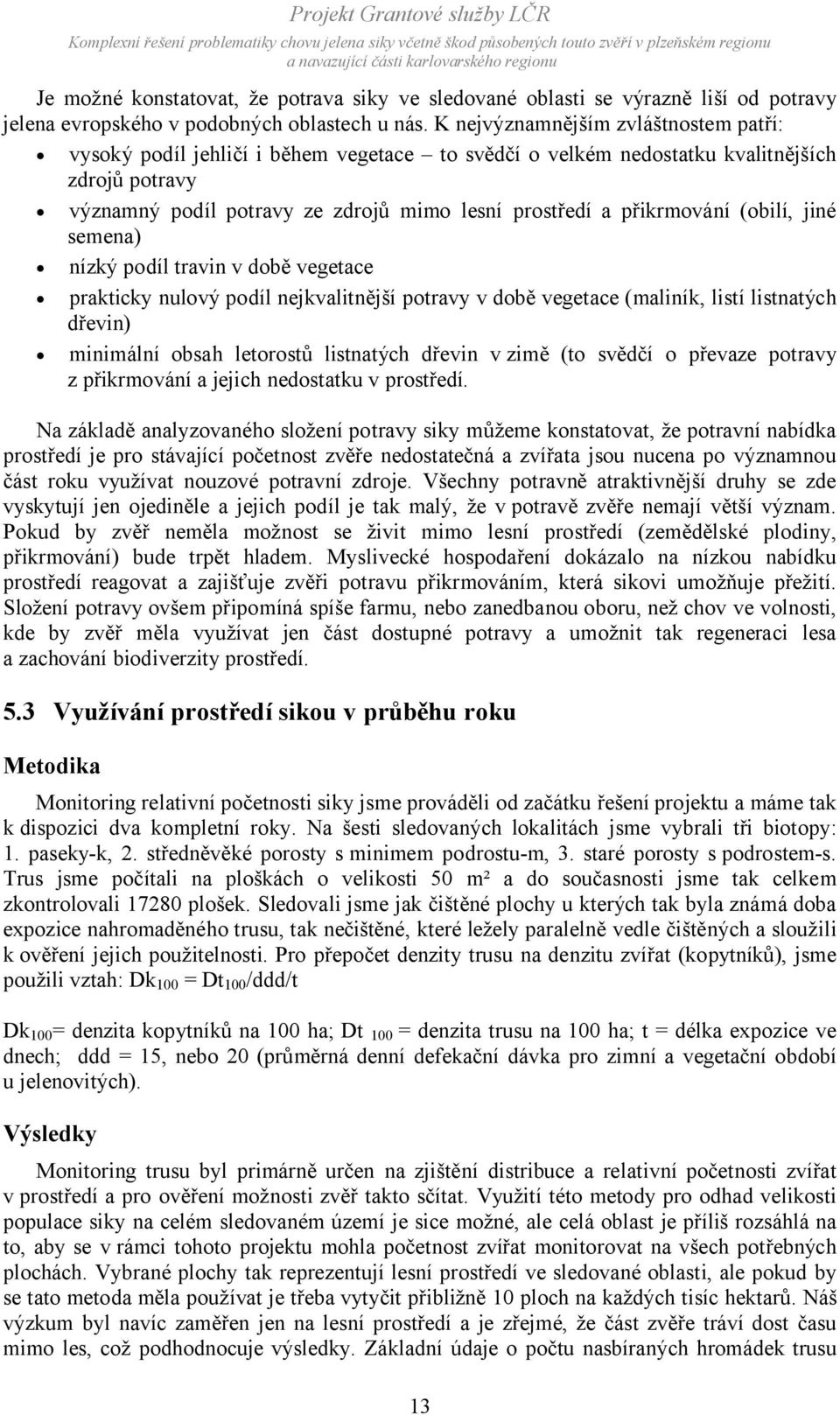 přikrmování (obilí, jiné semena) nízký podíl travin v době vegetace prakticky nulový podíl nejkvalitnější potravy v době vegetace (maliník, listí listnatých dřevin) minimální obsah letorostů